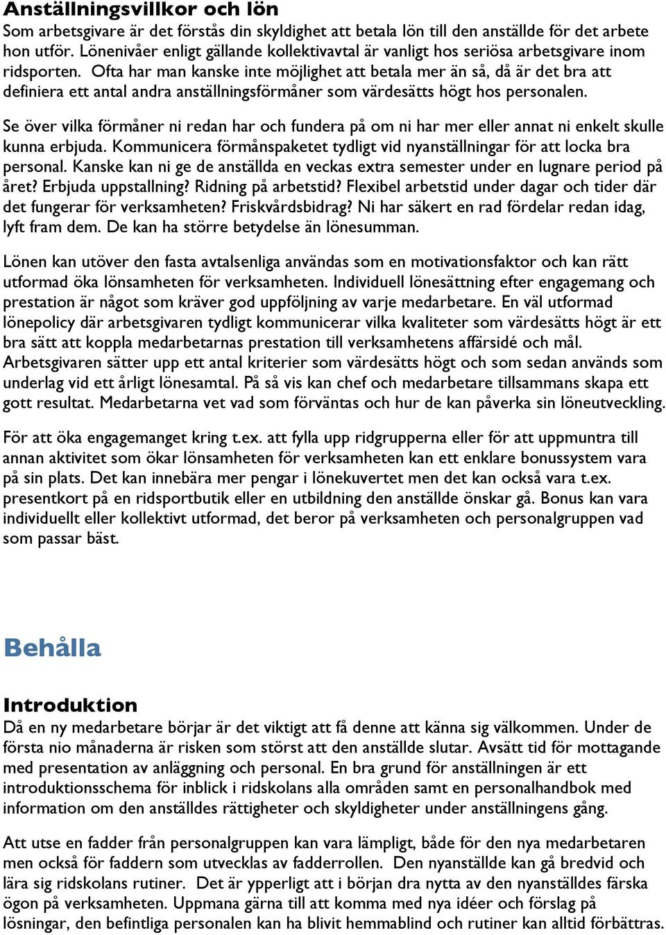 Ofta har man kanske inte möjlighet att betala mer än så, då är det bra att definiera ett antal andra anställningsförmåner som värdesätts högt hos personalen.
