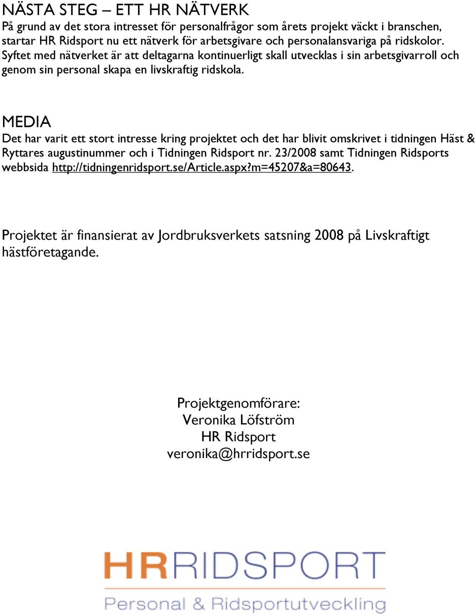 MEDIA Det har varit ett stort intresse kring projektet och det har blivit omskrivet i tidningen Häst & Ryttares augustinummer och i Tidningen Ridsport nr.