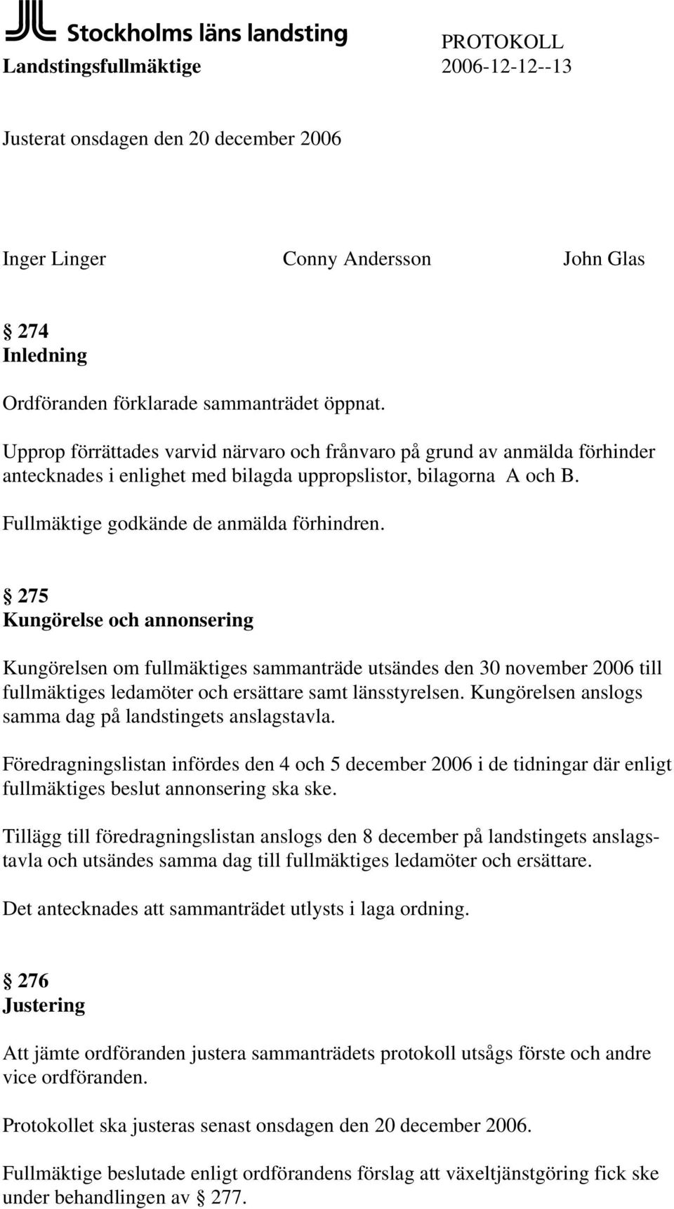 275 Kungörelse och annonsering Kungörelsen om fullmäktiges sammanträde utsändes den 30 november 2006 till fullmäktiges ledamöter och ersättare samt länsstyrelsen.