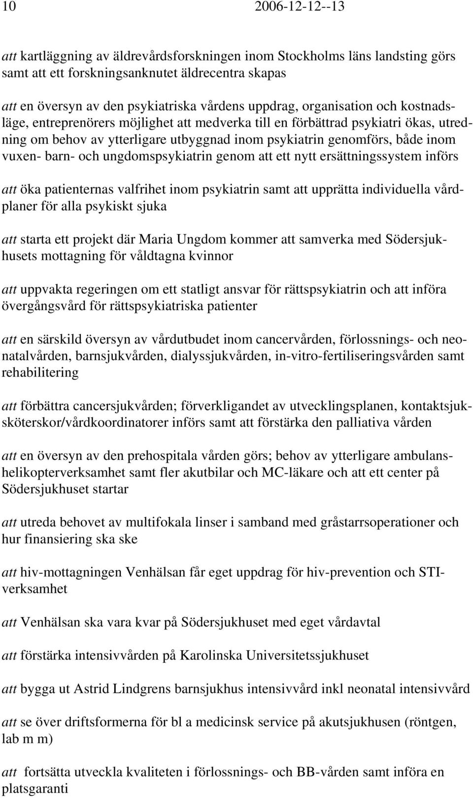 och ungdomspsykiatrin genom att ett nytt ersättningssystem införs att öka patienternas valfrihet inom psykiatrin samt att upprätta individuella vårdplaner för alla psykiskt sjuka att starta ett