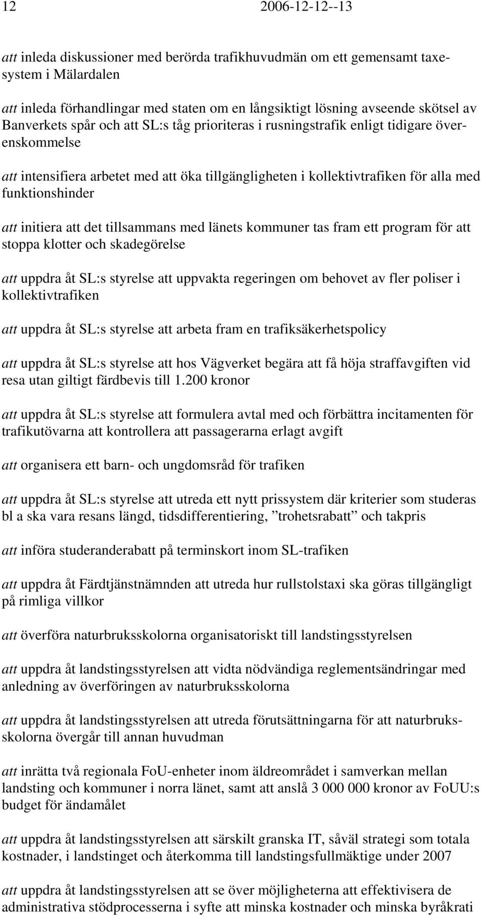 att initiera att det tillsammans med länets kommuner tas fram ett program för att stoppa klotter och skadegörelse att uppdra åt SL:s styrelse att uppvakta regeringen om behovet av fler poliser i