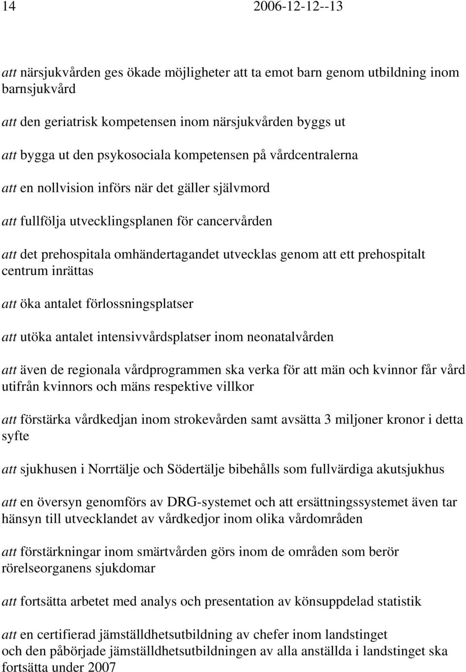prehospitalt centrum inrättas att öka antalet förlossningsplatser att utöka antalet intensivvårdsplatser inom neonatalvården att även de regionala vårdprogrammen ska verka för att män och kvinnor får