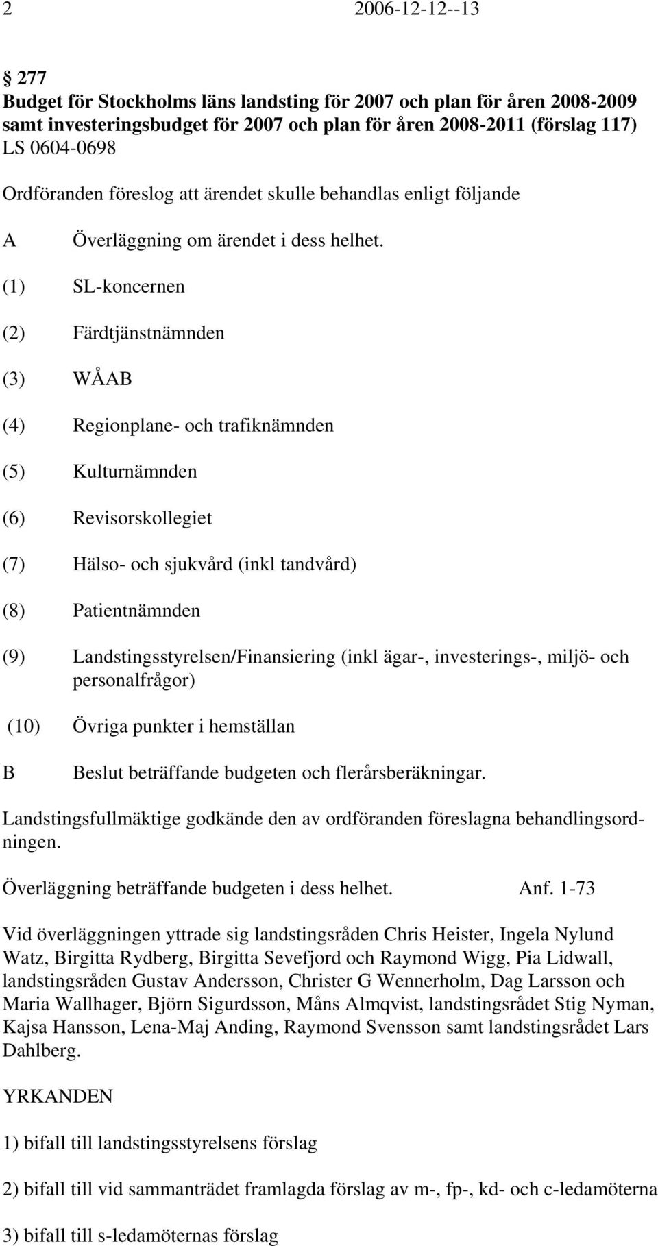 (1) SL-koncernen (2) Färdtjänstnämnden (3) WÅAB (4) Regionplane- och trafiknämnden (5) Kulturnämnden (6) Revisorskollegiet (7) Hälso- och sjukvård (inkl tandvård) (8) Patientnämnden (9)
