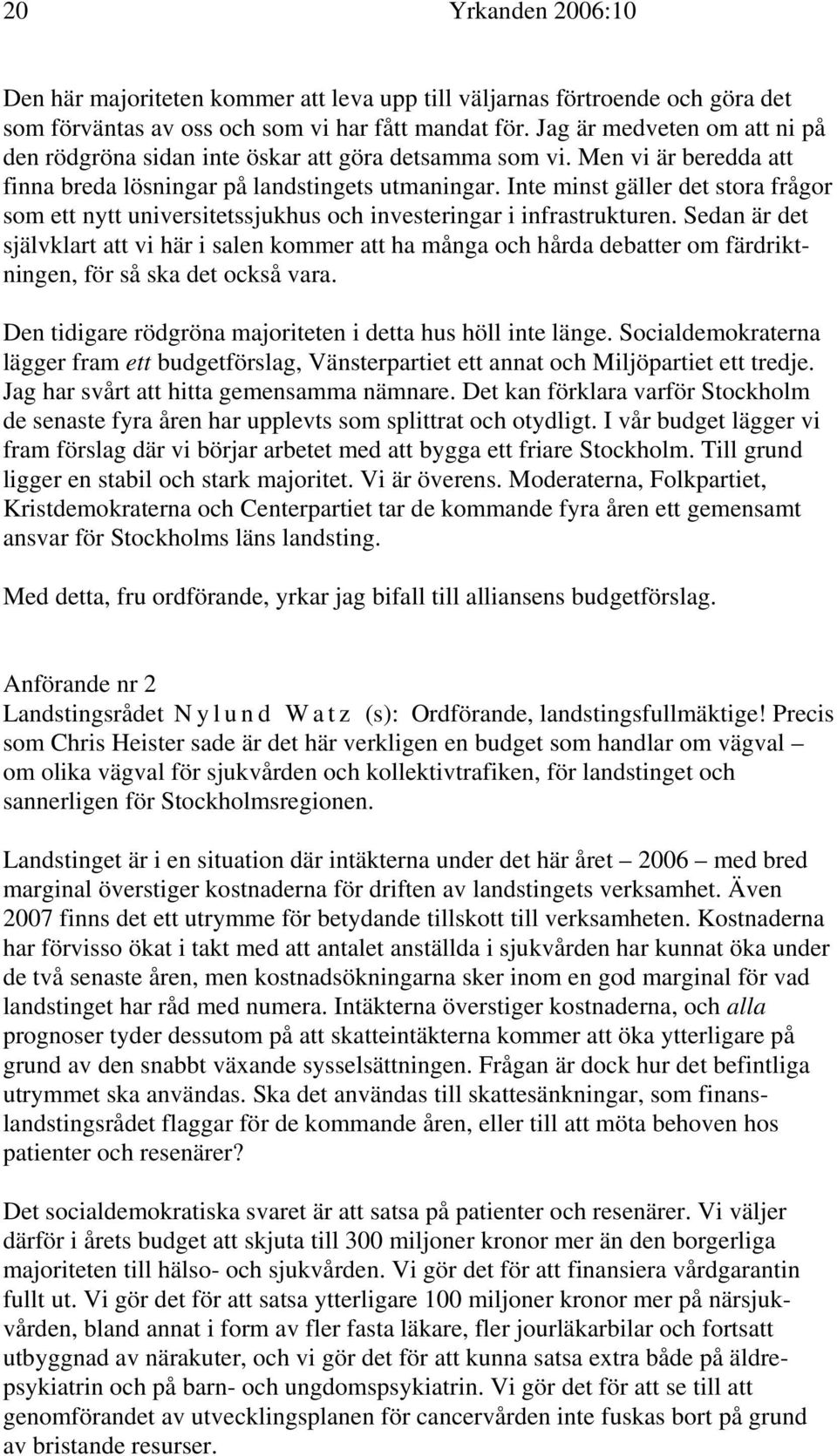 Inte minst gäller det stora frågor som ett nytt universitetssjukhus och investeringar i infrastrukturen.