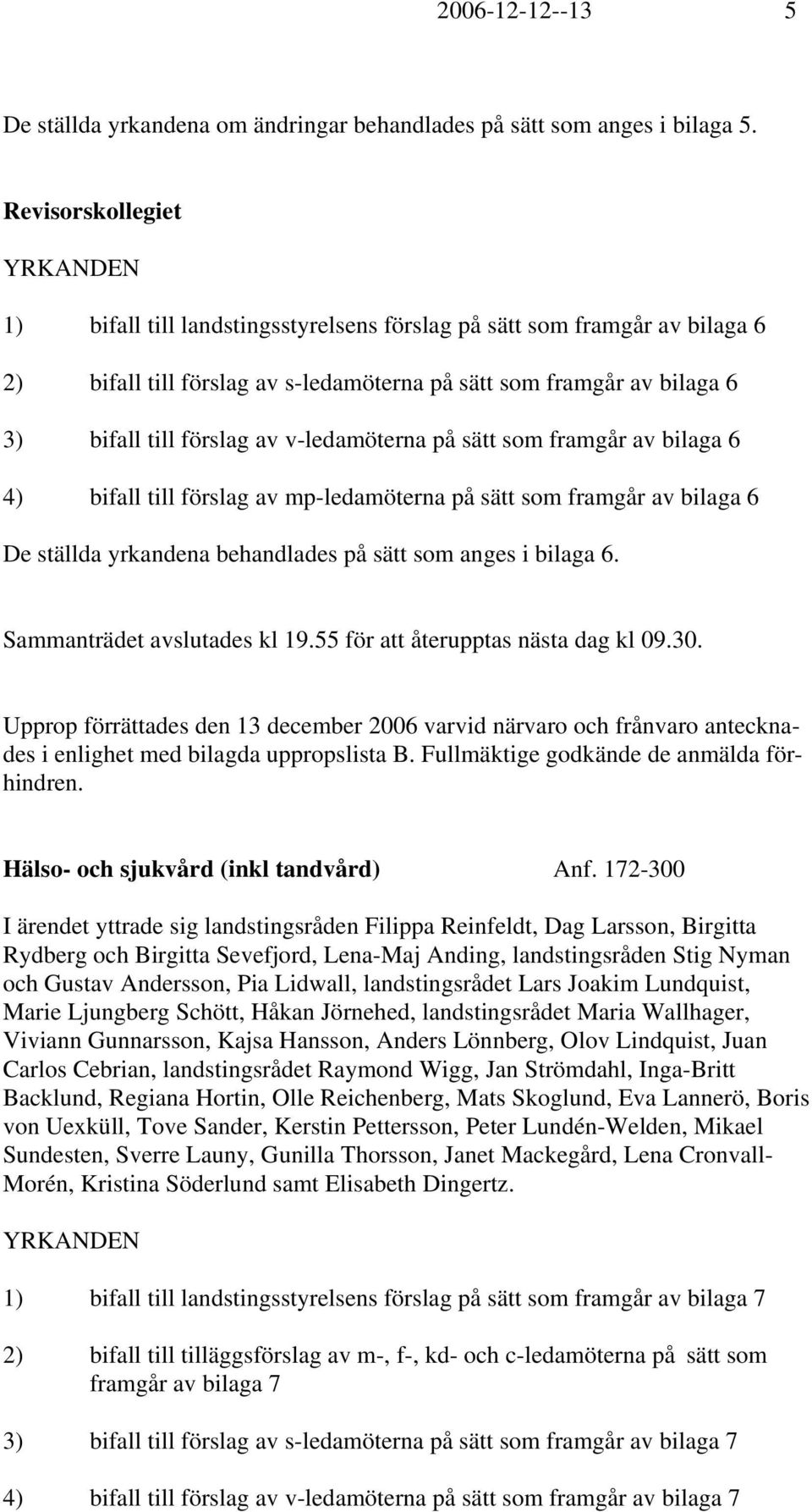 av v-ledamöterna på sätt som framgår av bilaga 6 4) bifall till förslag av mp-ledamöterna på sätt som framgår av bilaga 6 De ställda yrkandena behandlades på sätt som anges i bilaga 6.