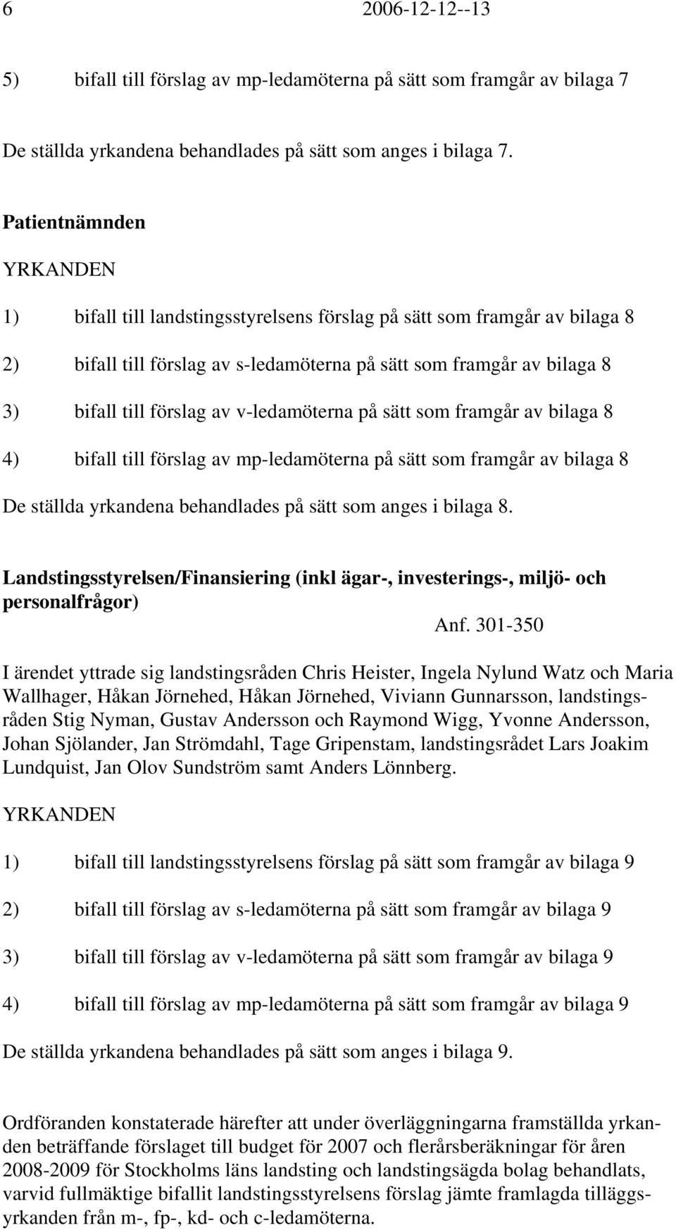 v-ledamöterna på sätt som framgår av bilaga 8 4) bifall till förslag av mp-ledamöterna på sätt som framgår av bilaga 8 De ställda yrkandena behandlades på sätt som anges i bilaga 8.