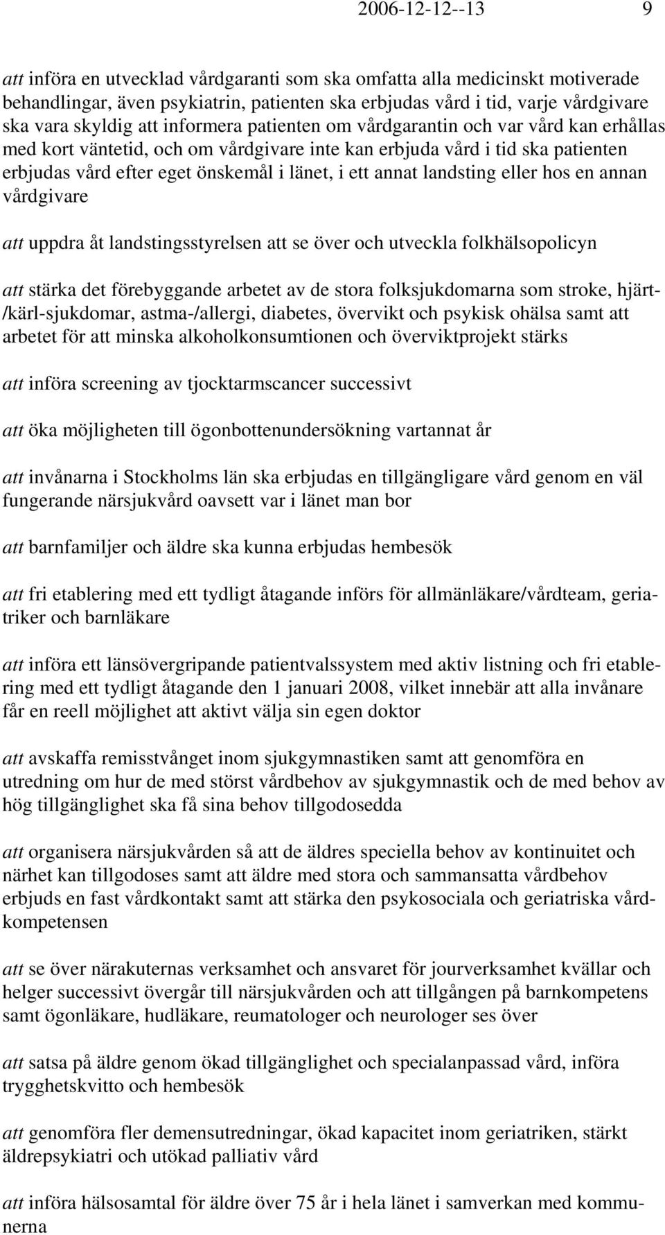 landsting eller hos en annan vårdgivare att uppdra åt landstingsstyrelsen att se över och utveckla folkhälsopolicyn att stärka det förebyggande arbetet av de stora folksjukdomarna som stroke, hjärt-