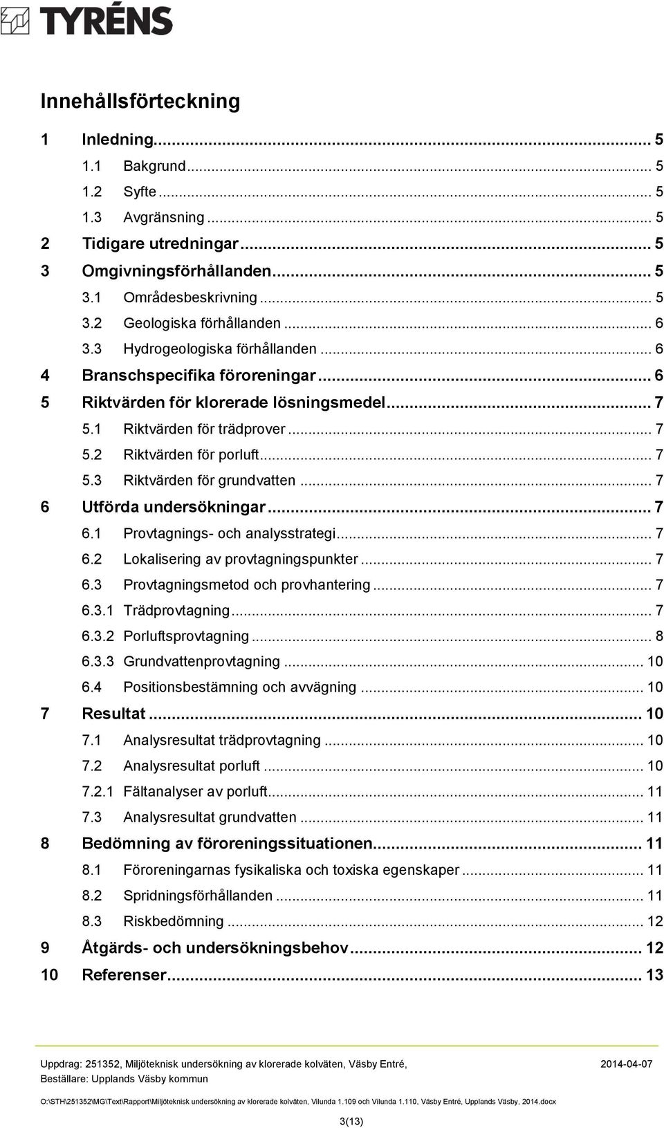 .. 7 6 Utförda undersökningar... 7 6. Provtagnings- och analysstrategi... 7 6.2 Lokalisering av provtagningspunkter... 7 6.3 Provtagningsmetod och provhantering... 7 6.3. Trädprovtagning... 7 6.3.2 Porluftsprovtagning.