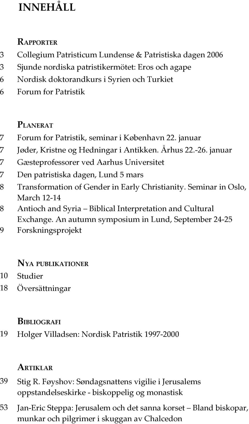 januar 7 Gæsteprofessorer ved Aarhus Universitet 7 Den patristiska dagen, Lund 5 mars 8 Transformation of Gender in Early Christianity.