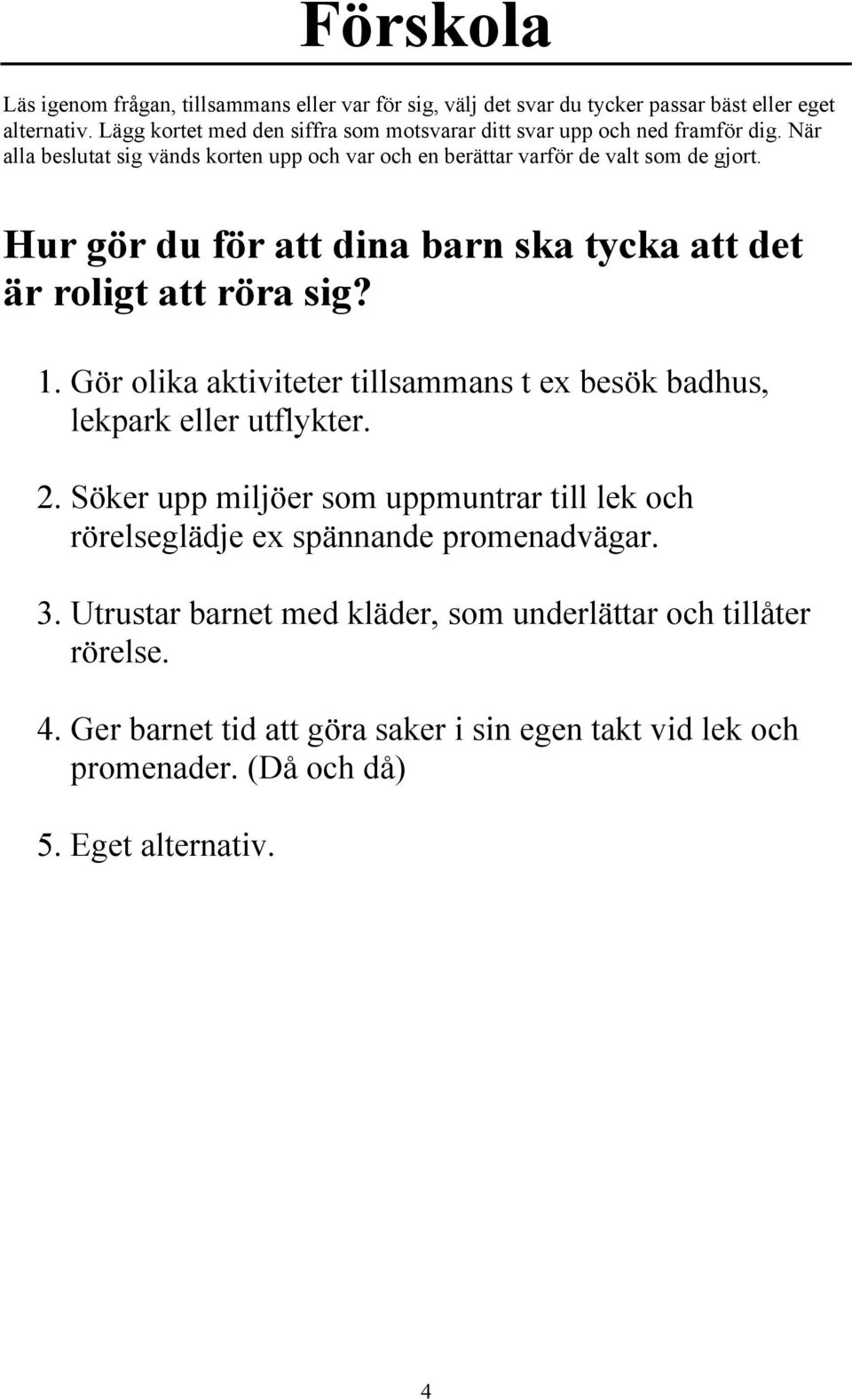 Söker upp miljöer som uppmuntrar till lek och rörelseglädje ex spännande promenadvägar. 3.