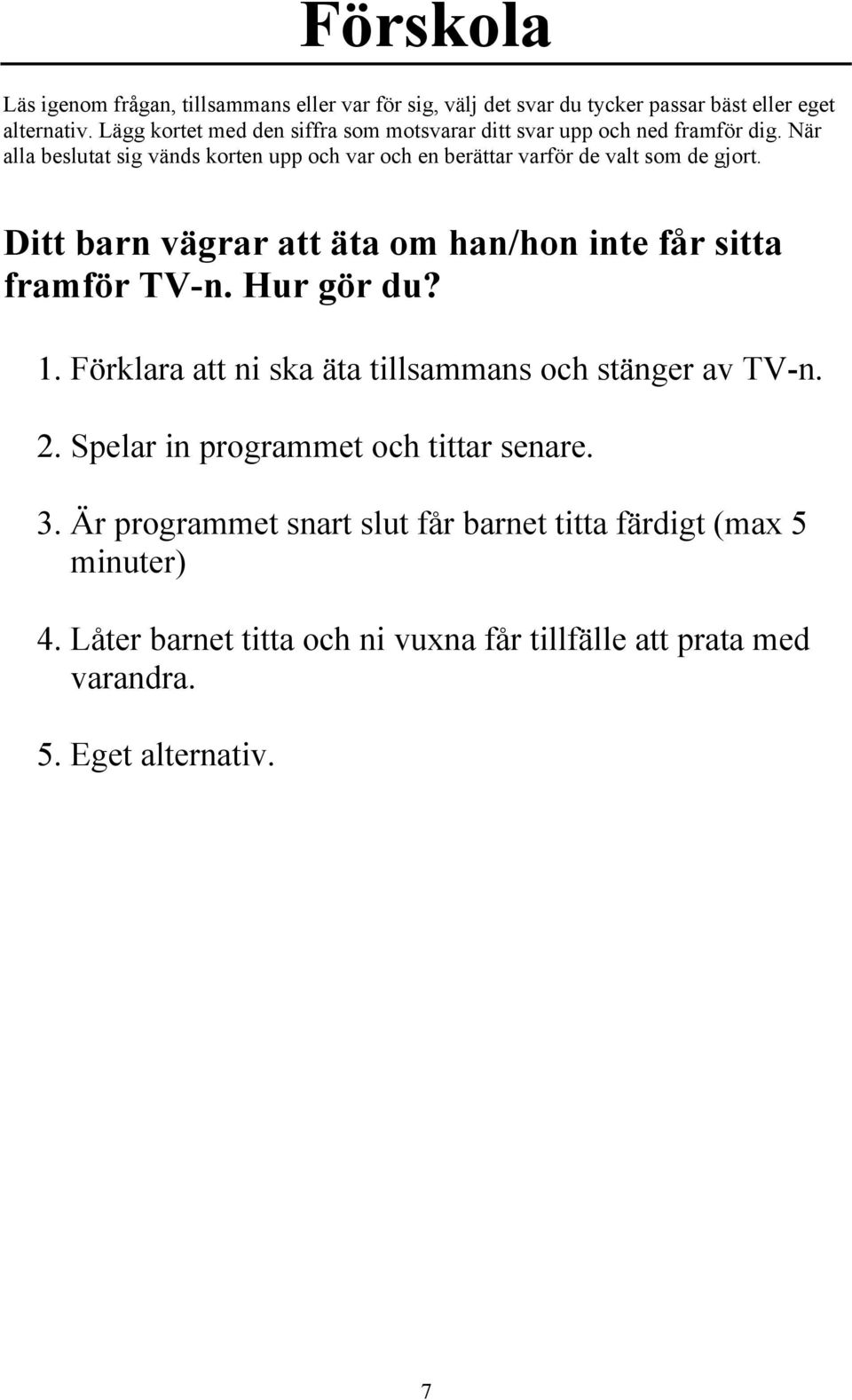 Spelar in programmet och tittar senare. 3.