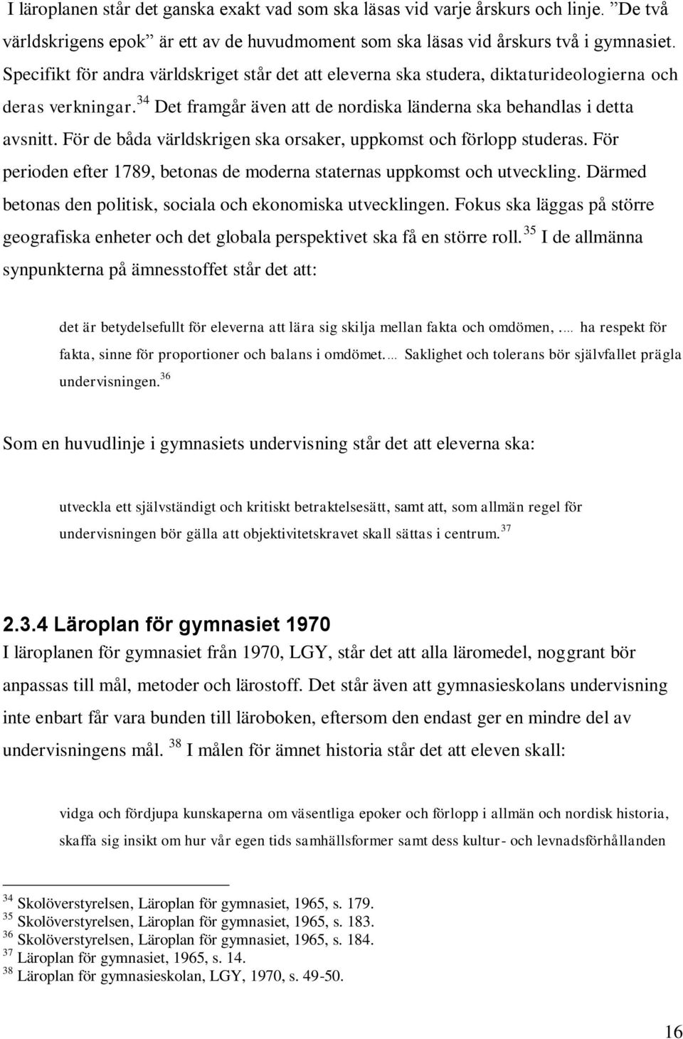 För de båda världskrigen ska orsaker, uppkomst och förlopp studeras. För perioden efter 1789, betonas de moderna staternas uppkomst och utveckling.