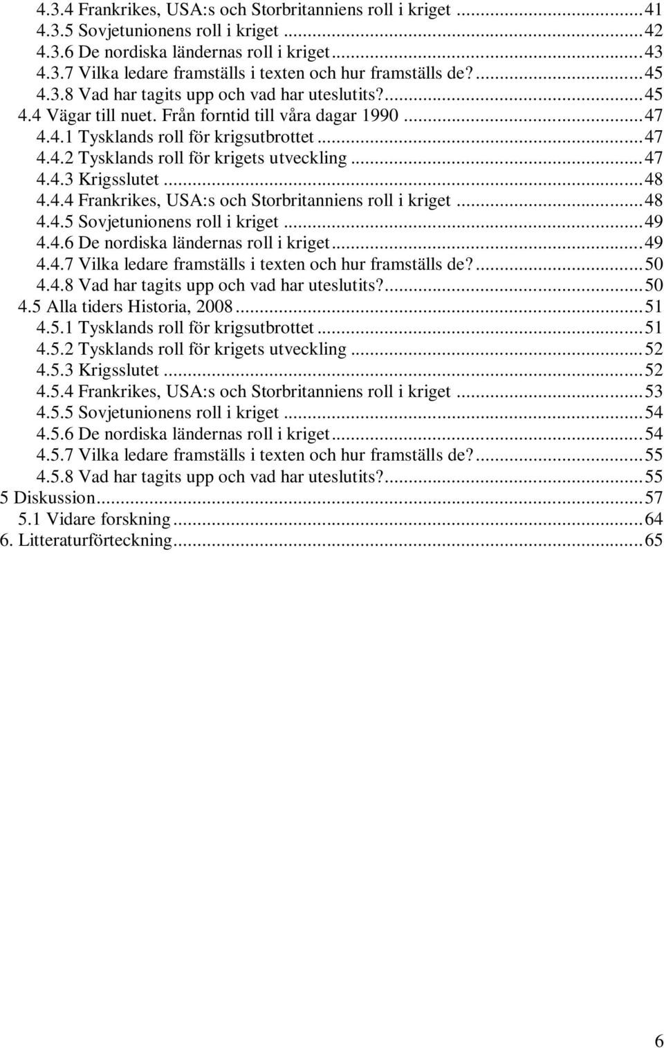 .. 47 4.4.3 Krigsslutet... 48 4.4.4 Frankrikes, USA:s och Storbritanniens roll i kriget... 48 4.4.5 Sovjetunionens roll i kriget... 49 4.4.6 De nordiska ländernas roll i kriget... 49 4.4.7 Vilka ledare framställs i texten och hur framställs de?