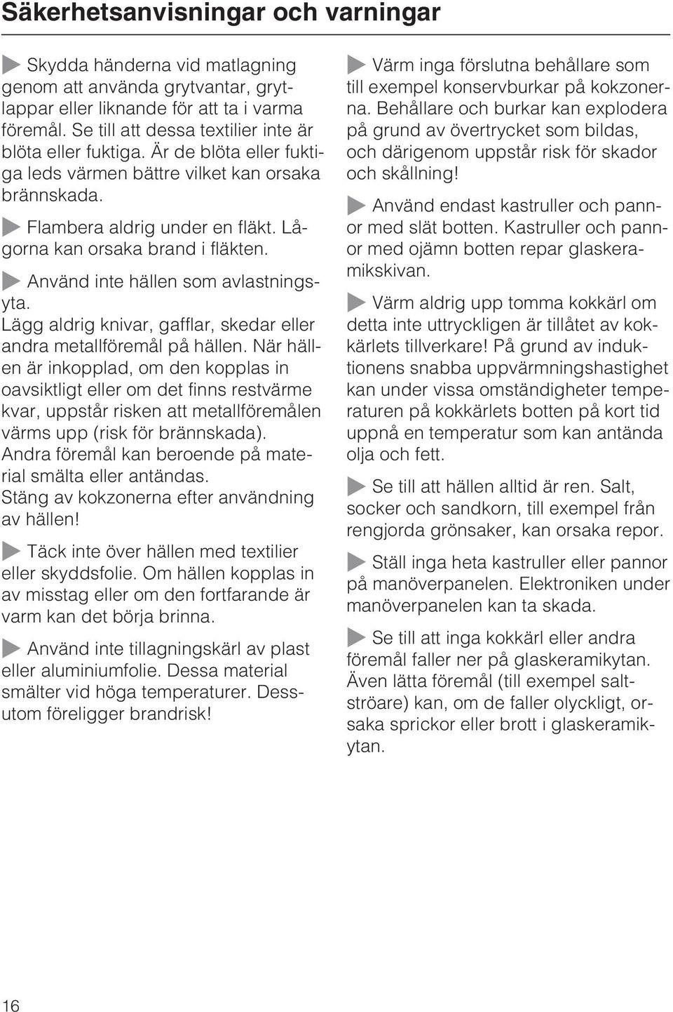 Använd inte hällen som avlastningsyta. Lägg aldrig knivar, gafflar, skedar eller andra metallföremål på hällen.