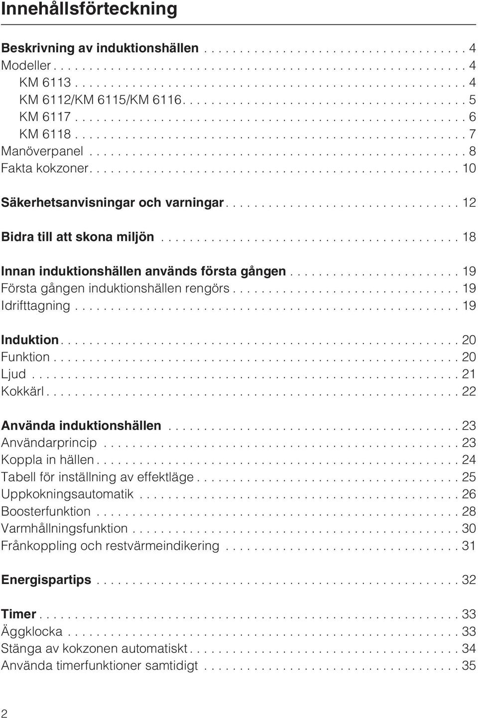 ..19 Induktion....20 Funktion...20 Ljud...21 Kokkärl...22 Använda induktionshällen...23 Användarprincip...23 Koppla in hällen...24 Tabell för inställning av effektläge...25 Uppkokningsautomatik.