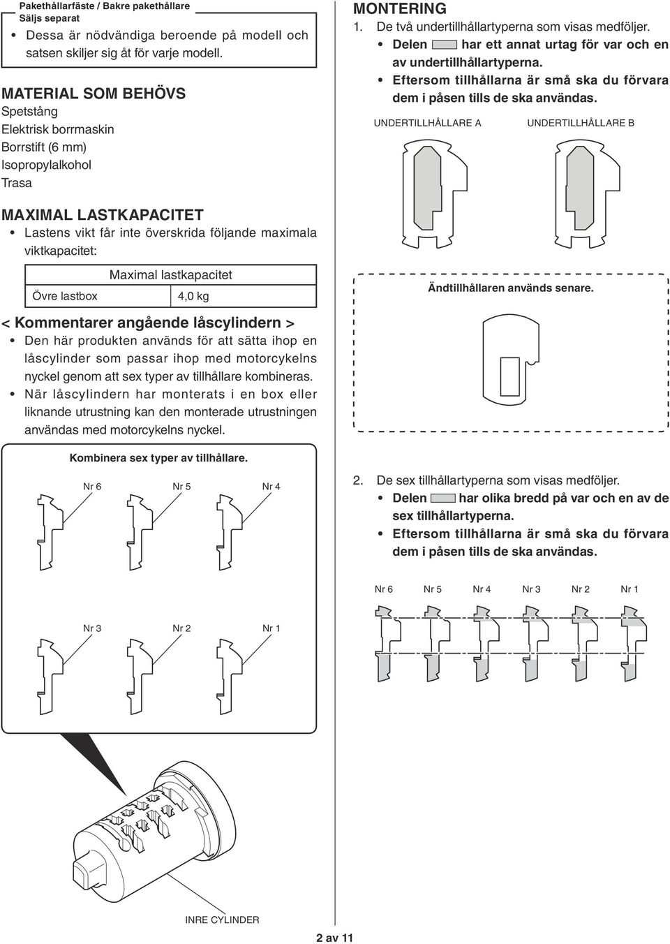 lastkapacitet 4,0 kg MONTERING 1. De två undertillhållartyperna som visas medföljer. Delen har ett annat urtag för var och en av undertillhållartyperna.