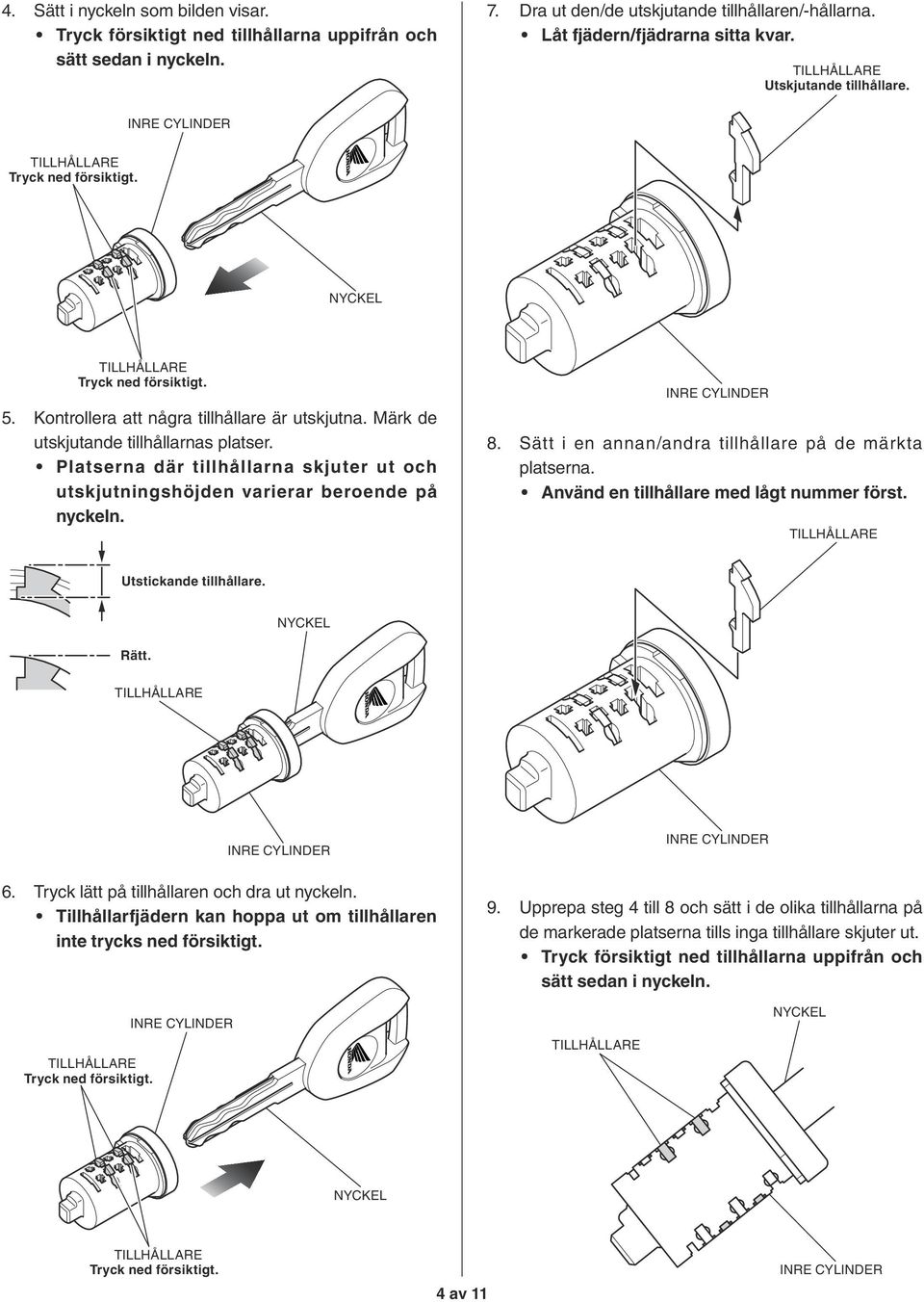 Platserna där tillhållarna skjuter ut och utskjutningshöjden varierar beroende på nyckeln. 8. Sätt i en annan/andra tillhållare på de märkta platserna. Använd en tillhållare med lågt nummer först.