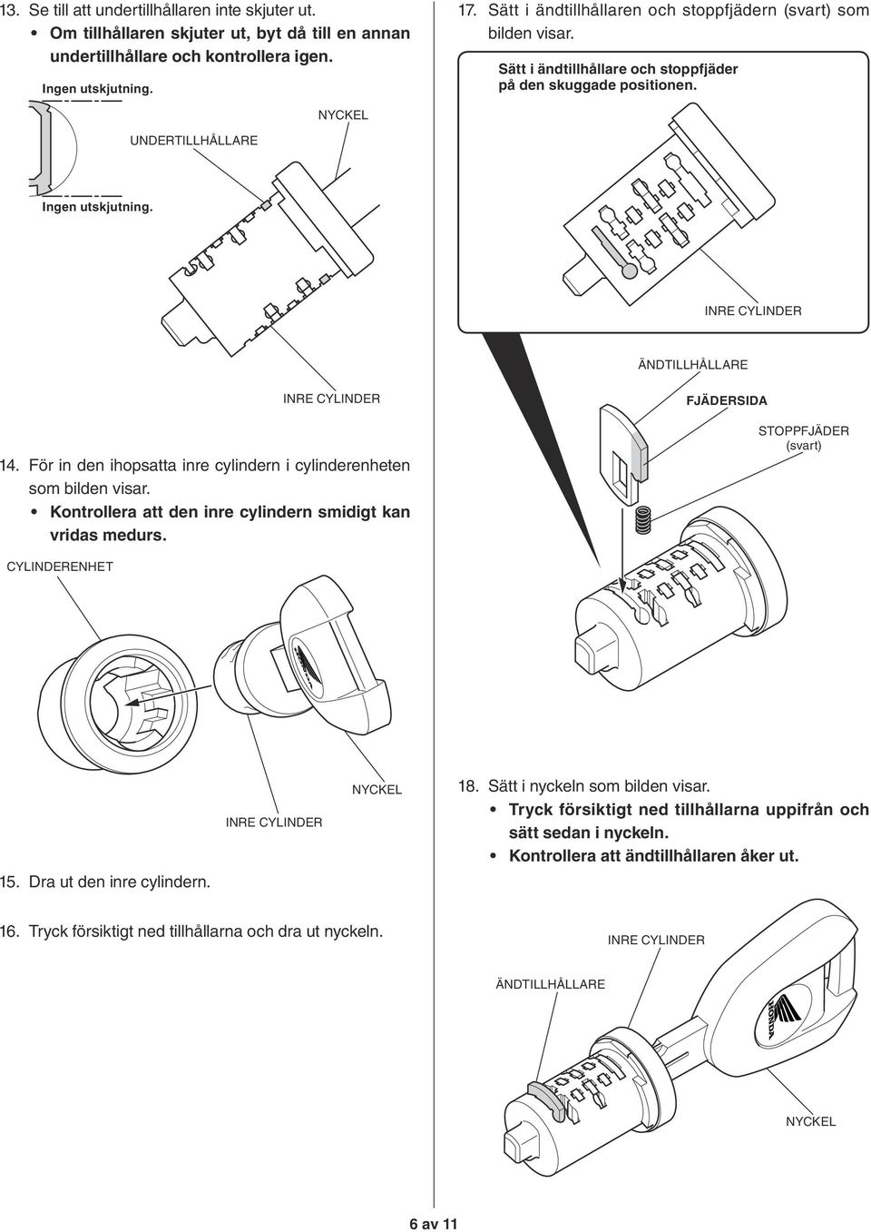 För in den ihopsatta inre cylindern i cylinderenheten som bilden visar. Kontrollera att den inre cylindern smidigt kan vridas medurs. FJÄDERSIDA STOPPFJÄDER (svart) CYLINDERENHET 15.