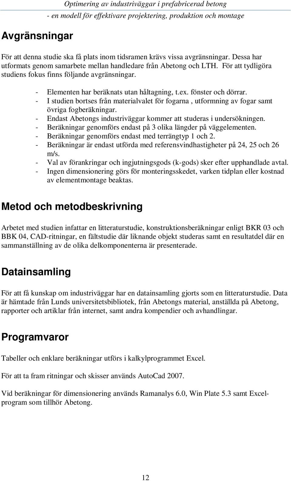 fönster och dörrar. - I studien bortses från materialvalet för fogarna, utformning av fogar samt övriga fogberäkningar. - Endast Abetongs industriväggar kommer att studeras i undersökningen.