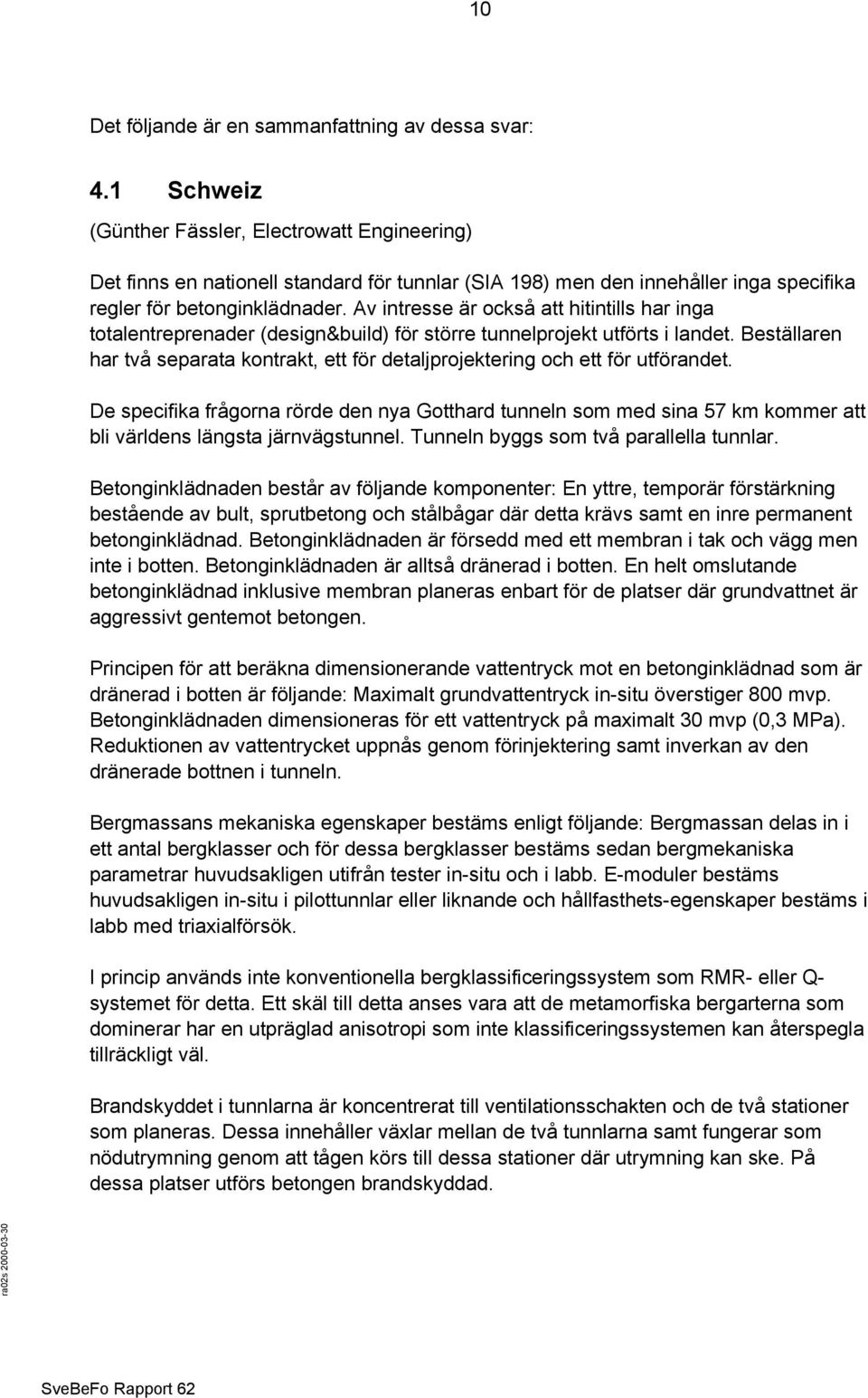 Av intresse är också att hitintills har inga totalentreprenader (design&build) för större tunnelprojekt utförts i landet.