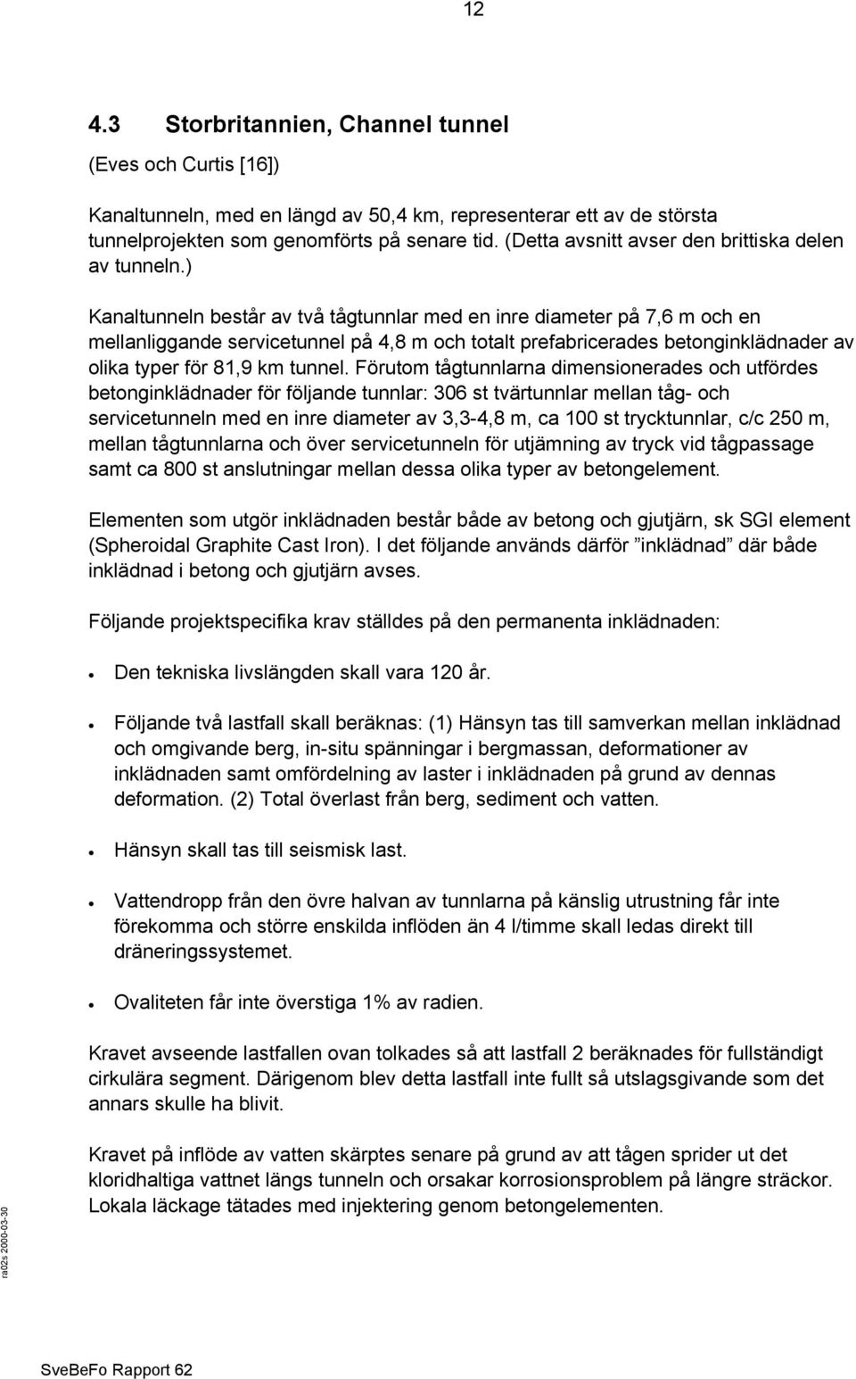 ) Kanaltunneln består av två tågtunnlar med en inre diameter på 7,6 m och en mellanliggande servicetunnel på 4,8 m och totalt prefabricerades betonginklädnader av olika typer för 81,9 km tunnel.
