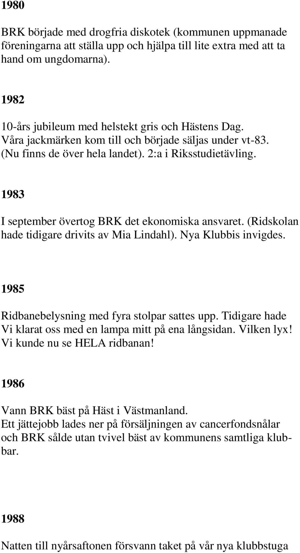1983 I september övertog BRK det ekonomiska ansvaret. (Ridskolan hade tidigare drivits av Mia Lindahl). Nya Klubbis invigdes. 1985 Ridbanebelysning med fyra stolpar sattes upp.