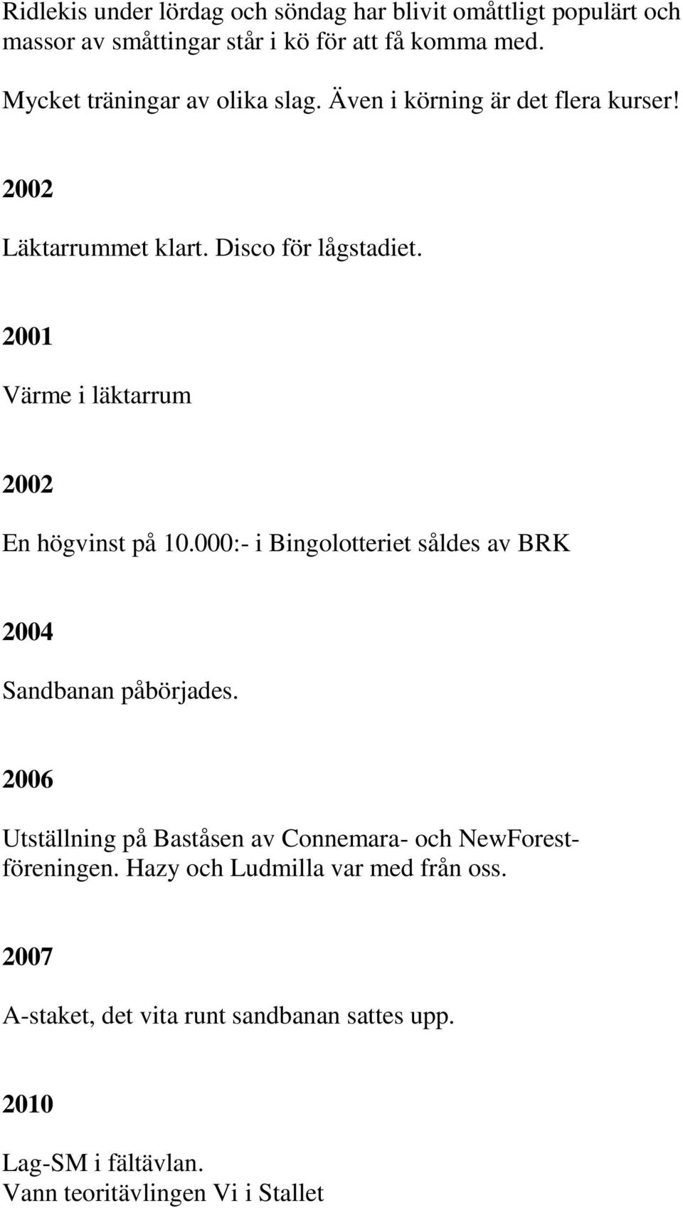 2001 Värme i läktarrum 2002 En högvinst på 10.000:- i Bingolotteriet såldes av BRK 2004 Sandbanan påbörjades.