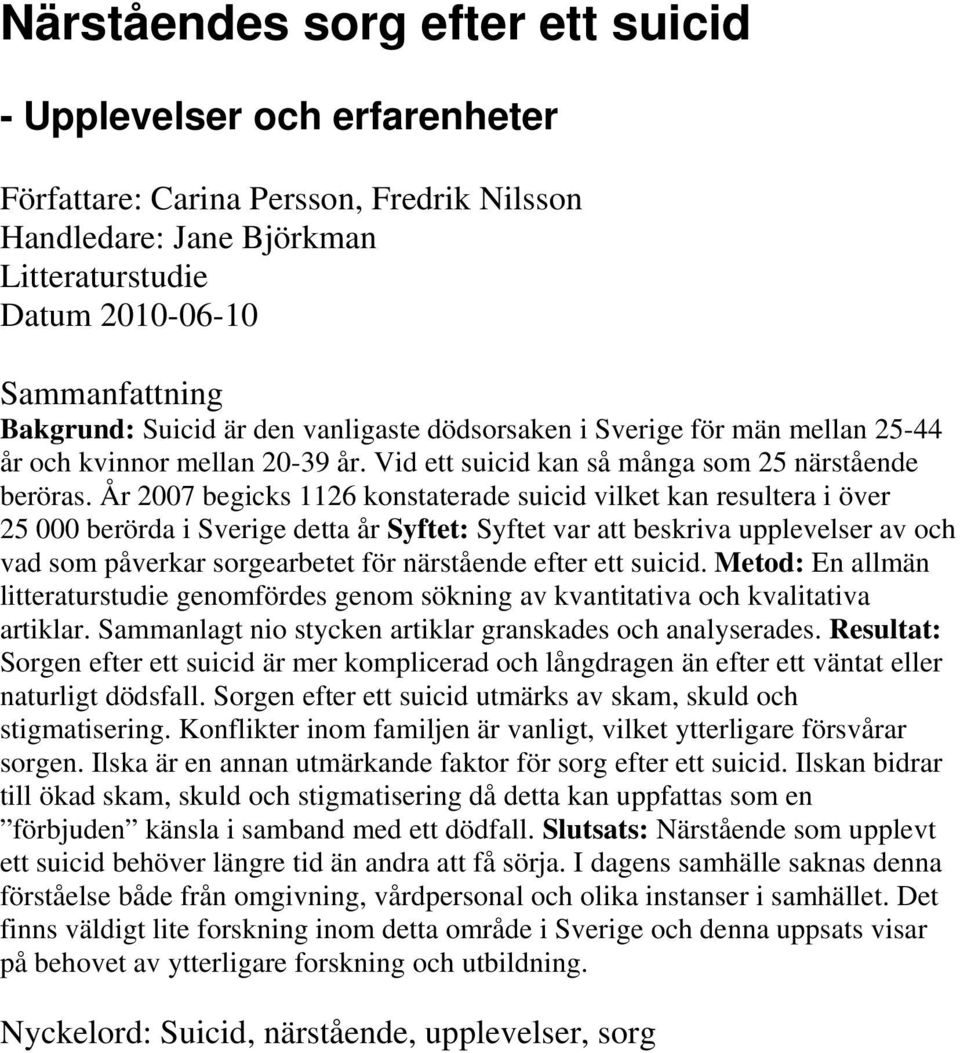 År 2007 begicks 1126 konstaterade suicid vilket kan resultera i över 25 000 berörda i Sverige detta år Syftet: Syftet var att beskriva upplevelser av och vad som påverkar sorgearbetet för närstående