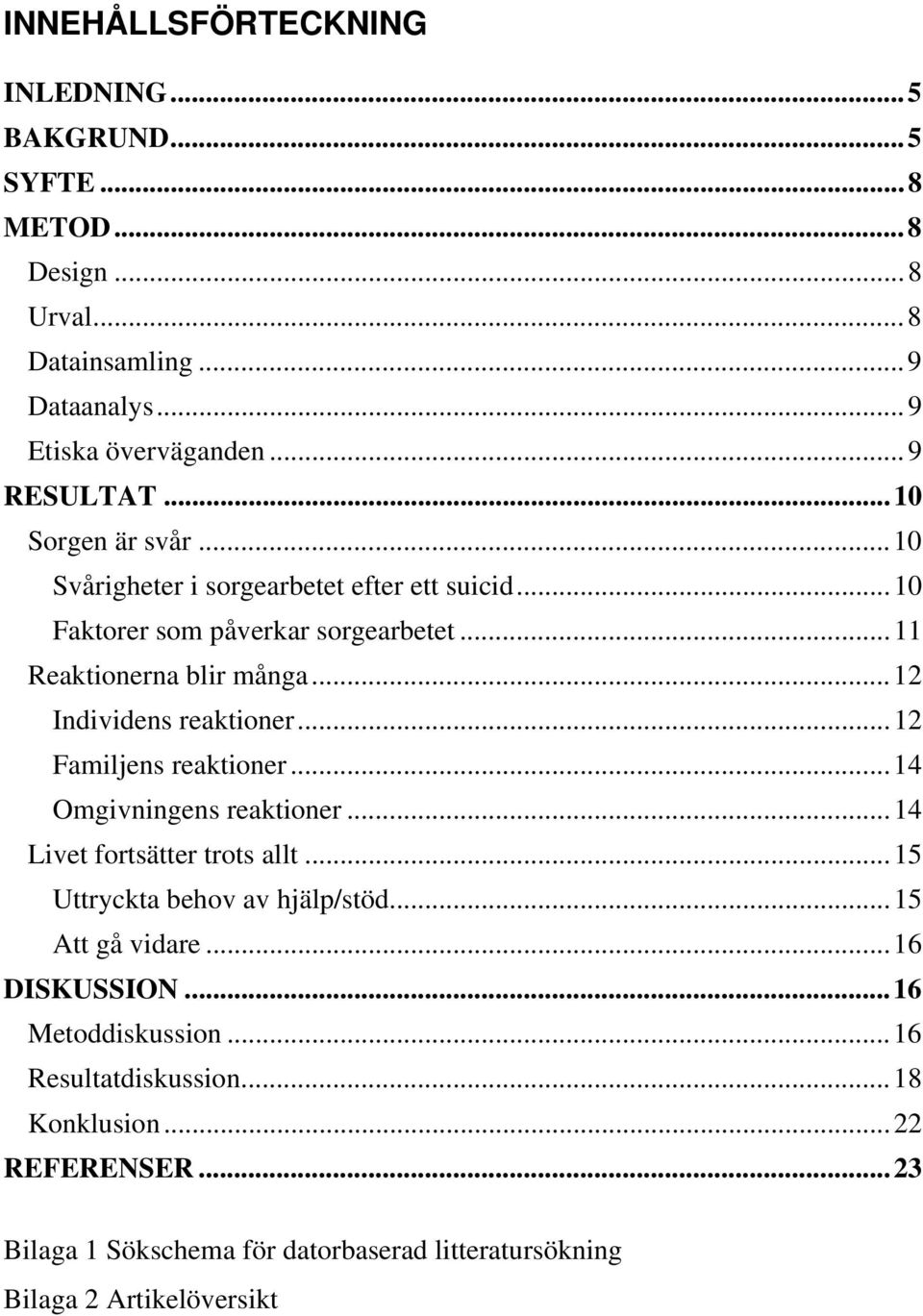 ..12 Individens reaktioner...12 Familjens reaktioner...14 Omgivningens reaktioner...14 Livet fortsätter trots allt...15 Uttryckta behov av hjälp/stöd.