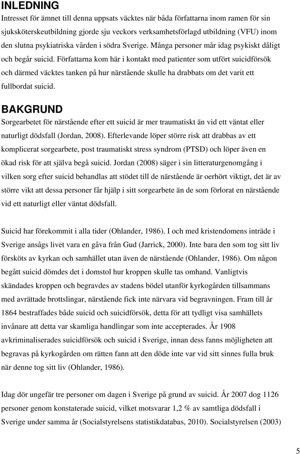 Författarna kom här i kontakt med patienter som utfört suicidförsök och därmed väcktes tanken på hur närstående skulle ha drabbats om det varit ett fullbordat suicid.