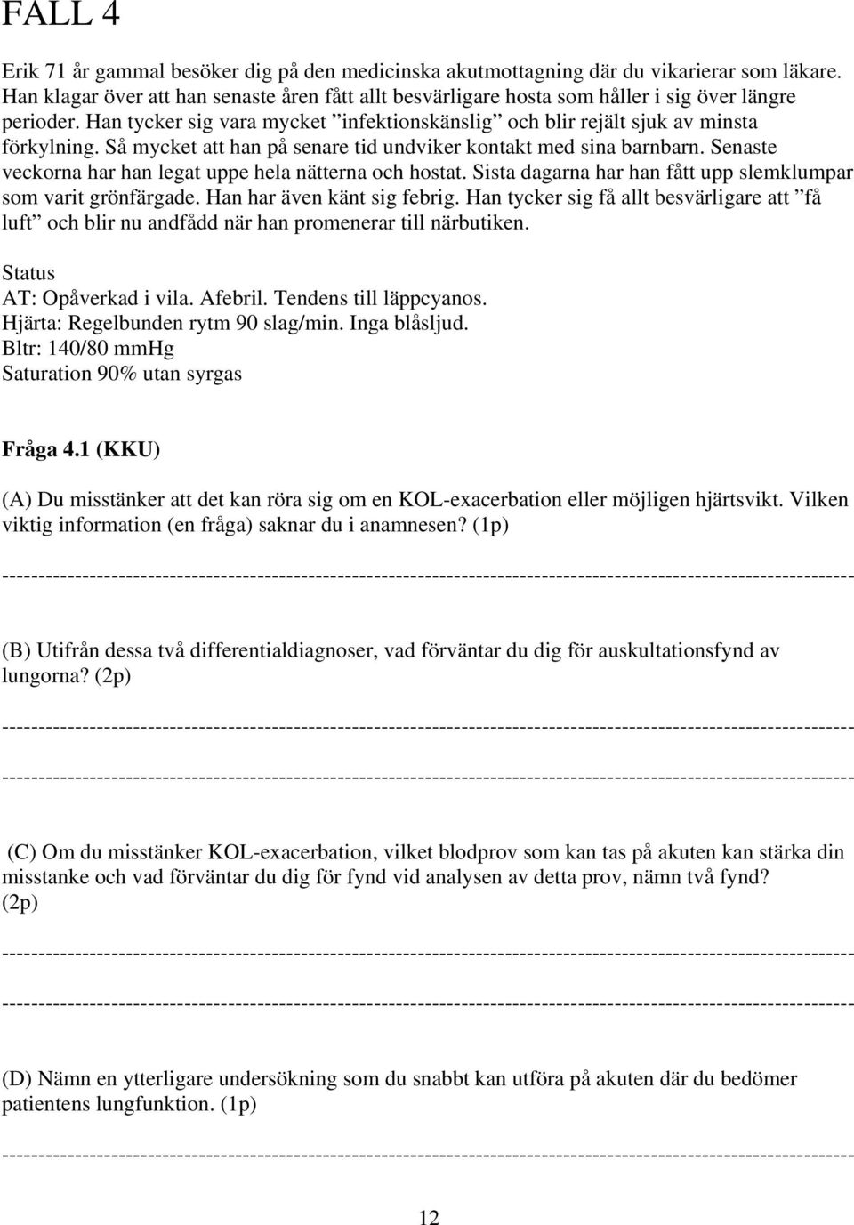 Så mycket att han på senare tid undviker kontakt med sina barnbarn. Senaste veckorna har han legat uppe hela nätterna och hostat. Sista dagarna har han fått upp slemklumpar som varit grönfärgade.