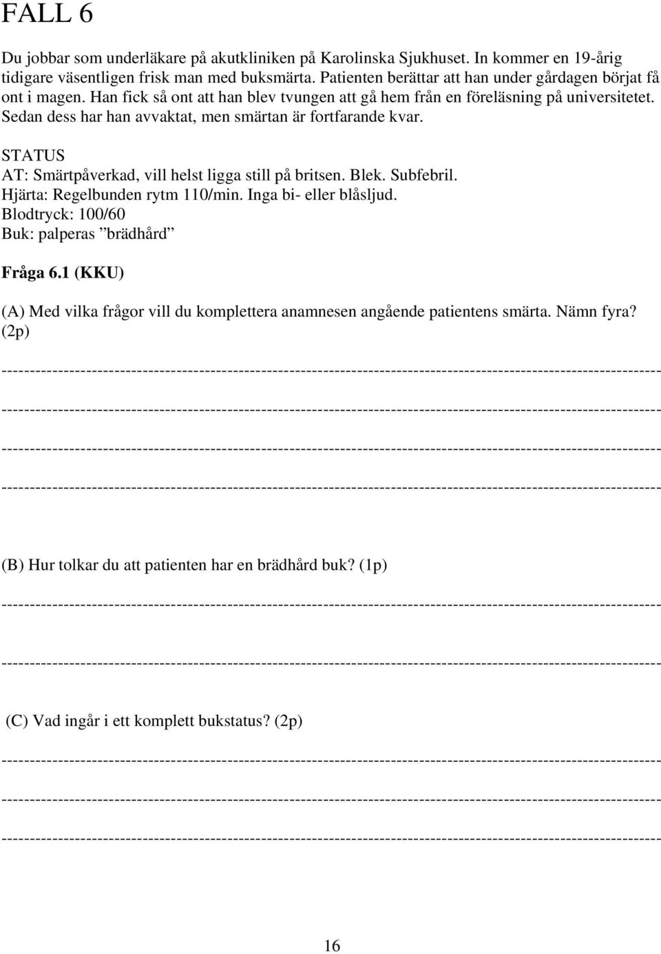 Sedan dess har han avvaktat, men smärtan är fortfarande kvar. STATUS AT: Smärtpåverkad, vill helst ligga still på britsen. Blek. Subfebril. Hjärta: Regelbunden rytm 110/min.