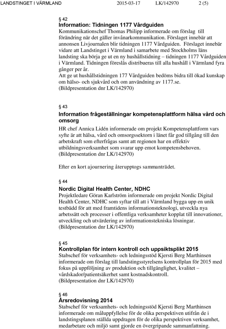 Förslaget innebär vidare att Landstinget i Värmland i samarbete med Stockholms läns landsting ska börja ge ut en ny hushållstidning tidningen 1177 Vårdguiden i Värmland.