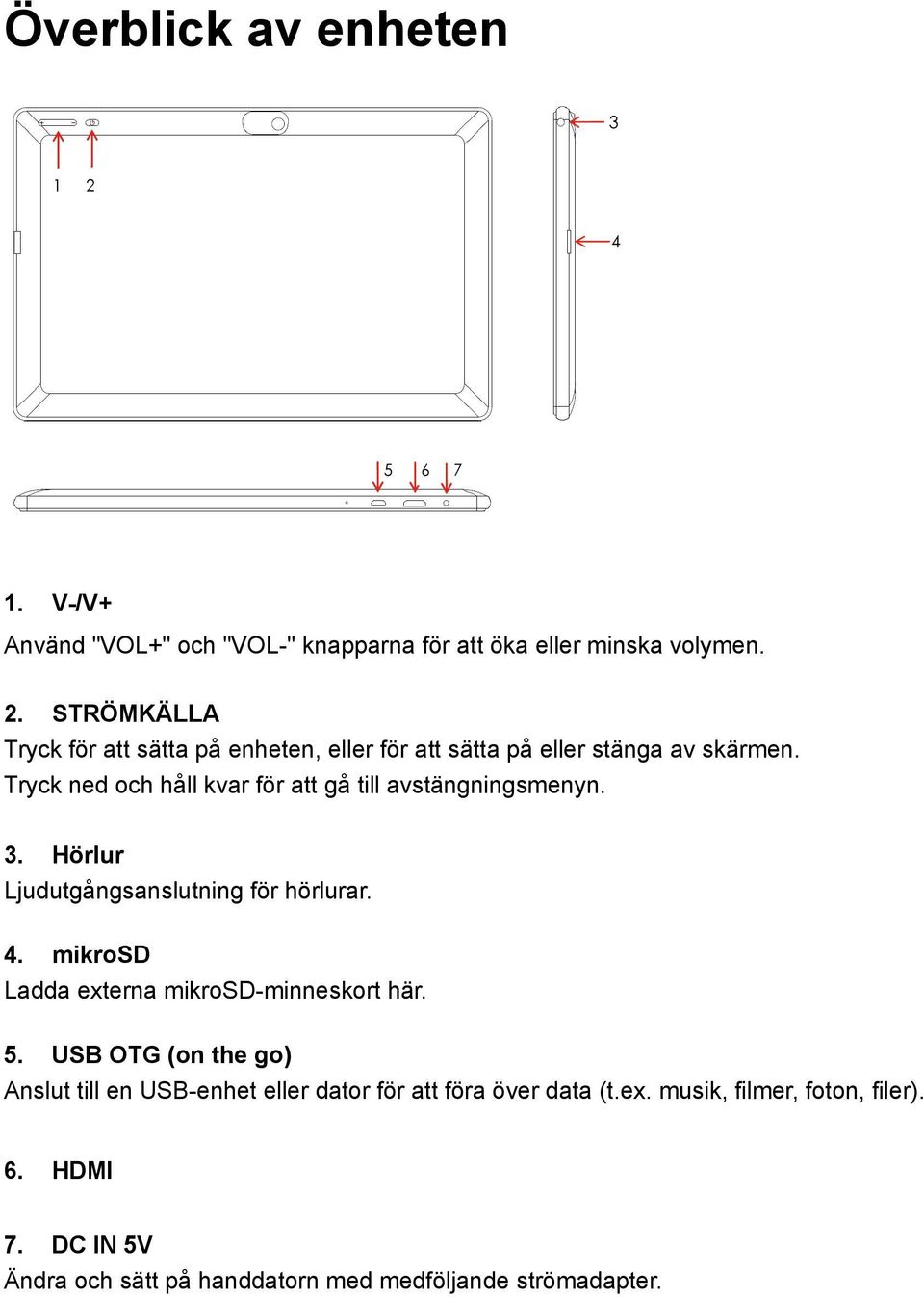 mikrosd Ladda externa mikrosd-minneskort här. 5. USB OTG (on the go) Anslut till en USB-enhet eller dator för att föra över data (t.ex. musik, filmer, foton, filer).