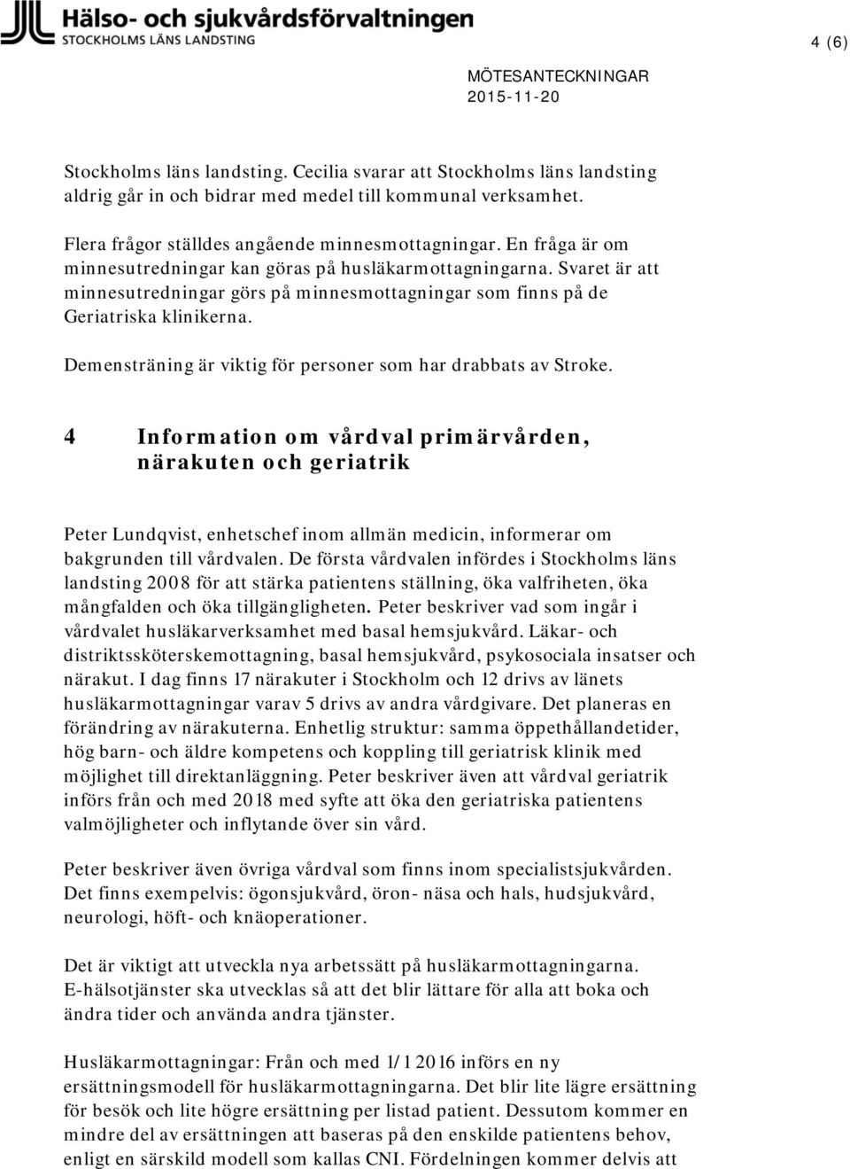 Svaret är att minnesutredningar görs på minnesmottagningar som finns på de Geriatriska klinikerna. Demensträning är viktig för personer som har drabbats av Stroke.