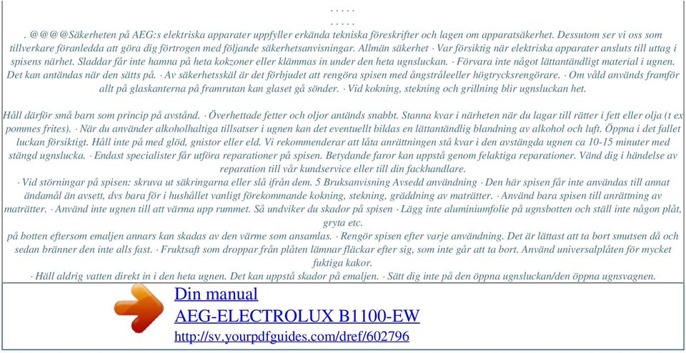 Sladdar får inte hamna på heta kokzoner eller klämmas in under den heta ugnsluckan. Förvara inte något lättantändligt material i ugnen. Det kan antändas när den sätts på.