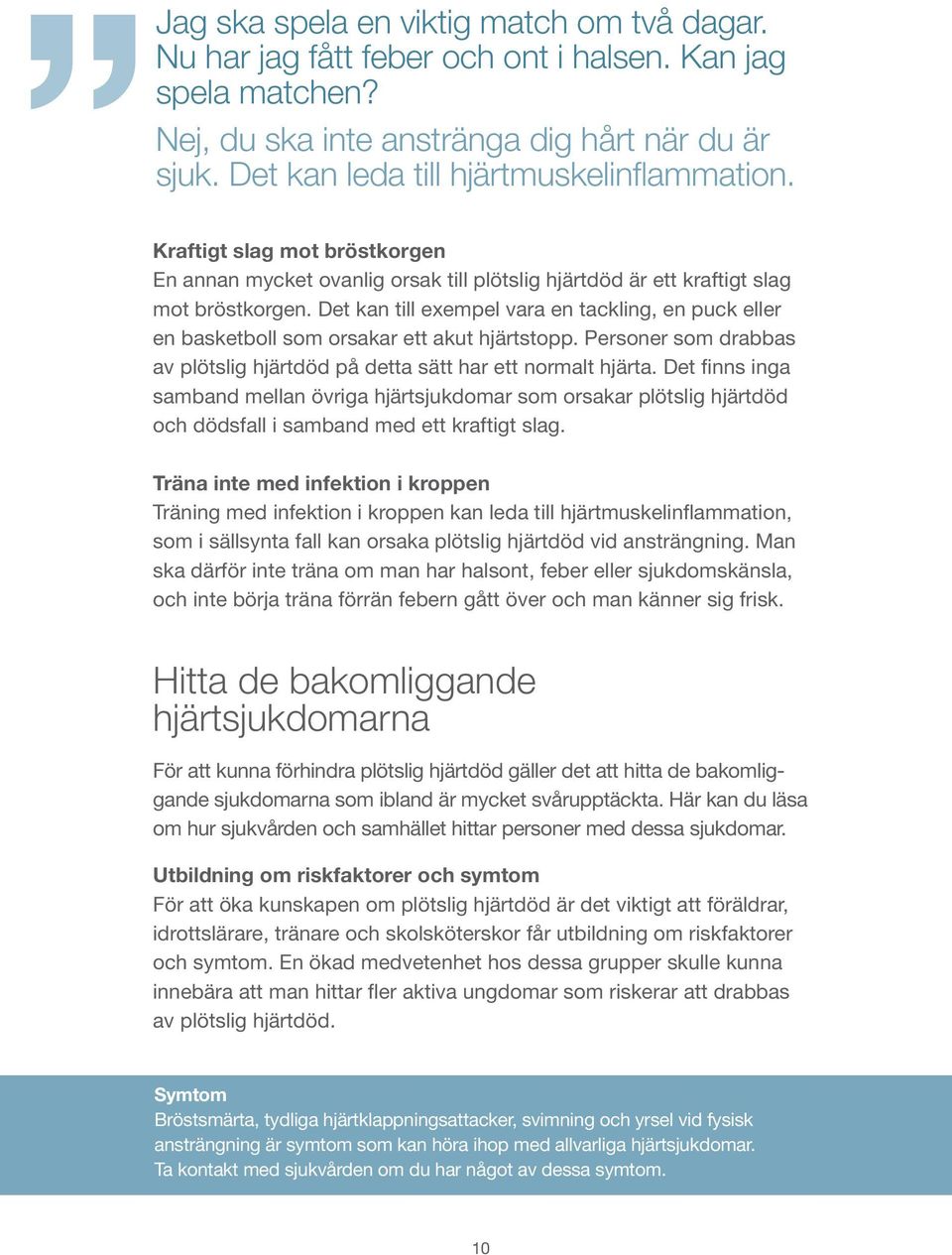 Det kan till exempel vara en tackling, en puck eller en basketboll som orsakar ett akut hjärtstopp. Personer som drabbas av plötslig hjärtdöd på detta sätt har ett normalt hjärta.