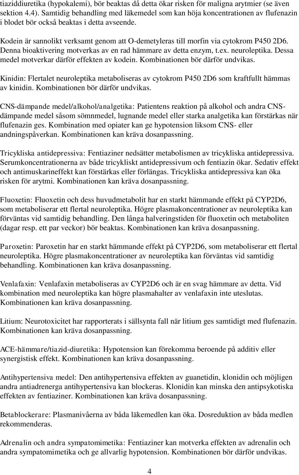 Kodein är sannolikt verksamt genom att O-demetyleras till morfin via cytokrom P450 2D6. Denna bioaktivering motverkas av en rad hämmare av detta enzym, t.ex. neuroleptika.
