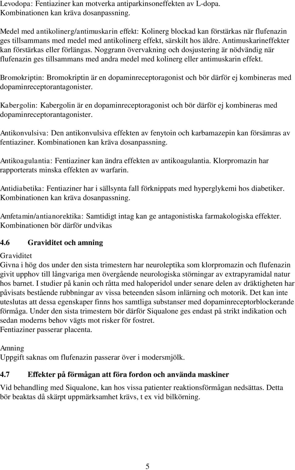 Antimuskarineffekter kan förstärkas eller förlängas. Noggrann övervakning och dosjustering är nödvändig när flufenazin ges tillsammans med andra medel med kolinerg eller antimuskarin effekt.
