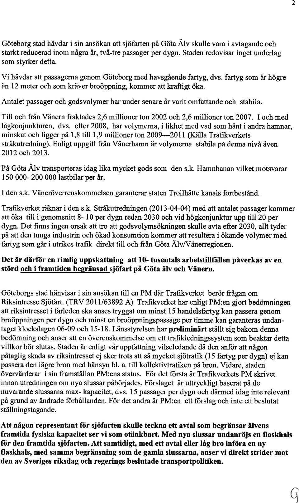 Antalet passager och godsvolymer har under senare år varit omfattande och stabila. Till och från Vänern fraktades 2,6 millioner ton 2002 och 2,6 millioner ton 2007.