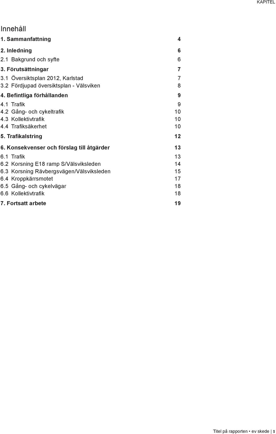 4 Trafiksäkerhet 10 5. Trafikalstring 12 6. Konsekvenser och förslag till åtgärder 13 6.1 Trafik 13 6.2 Korsning ramp S/ 14 6.