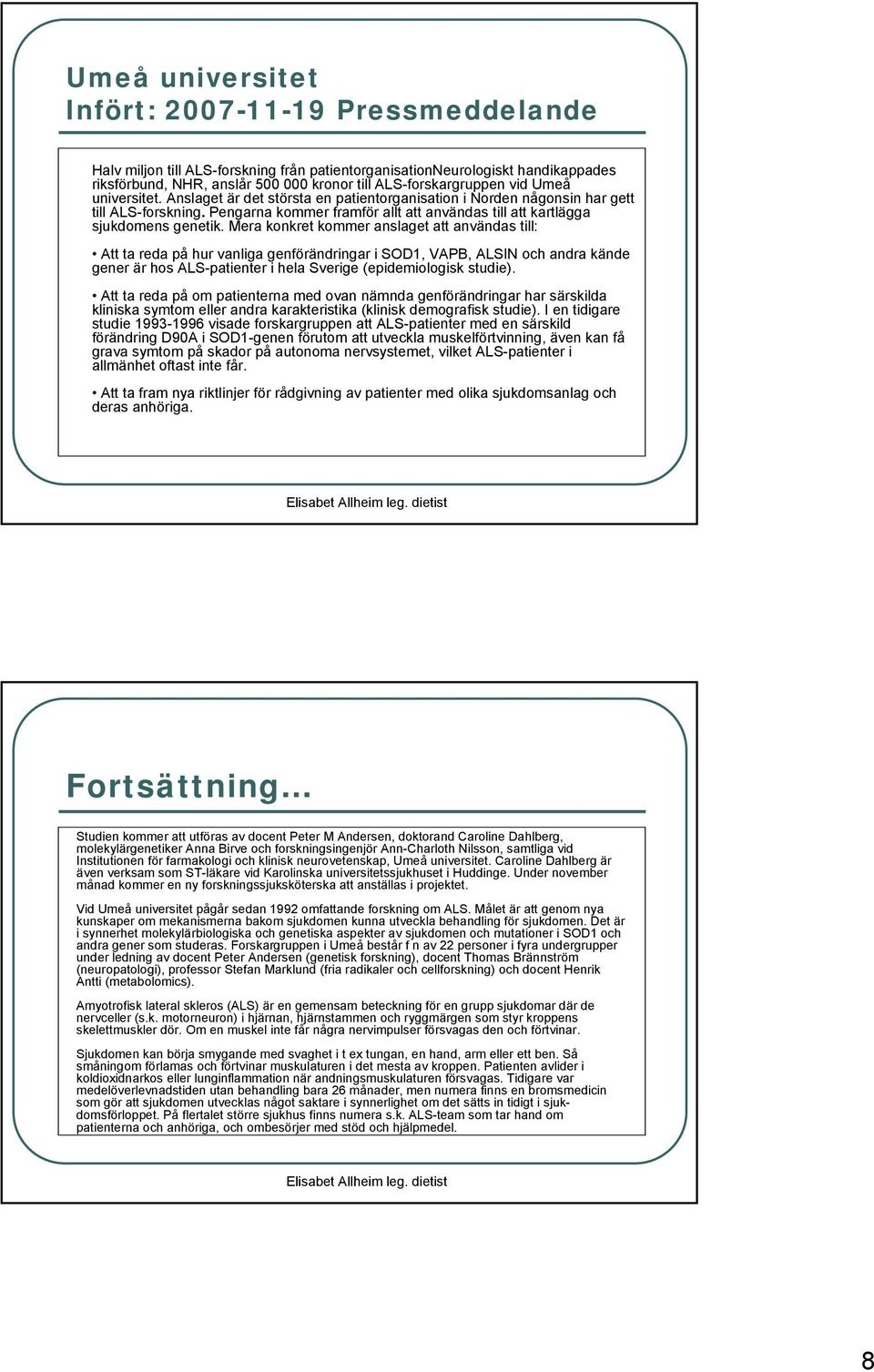 Mera konkret kommer anslaget att användas till: Att ta reda på hur vanliga genförändringar i SOD1, VAPB, ALSIN och andra kände gener är hos ALS-patienter i hela Sverige (epidemiologisk studie).