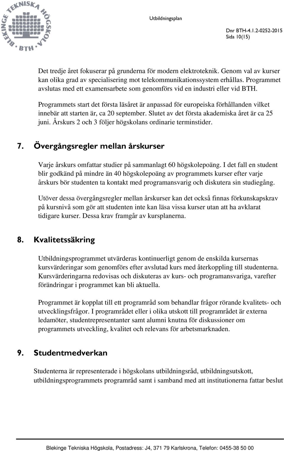 Programmets start det första läsåret är anpassad för europeiska förhållanden vilket innebär att starten är, ca 20 september. Slutet av det första akademiska året är ca 25 juni.