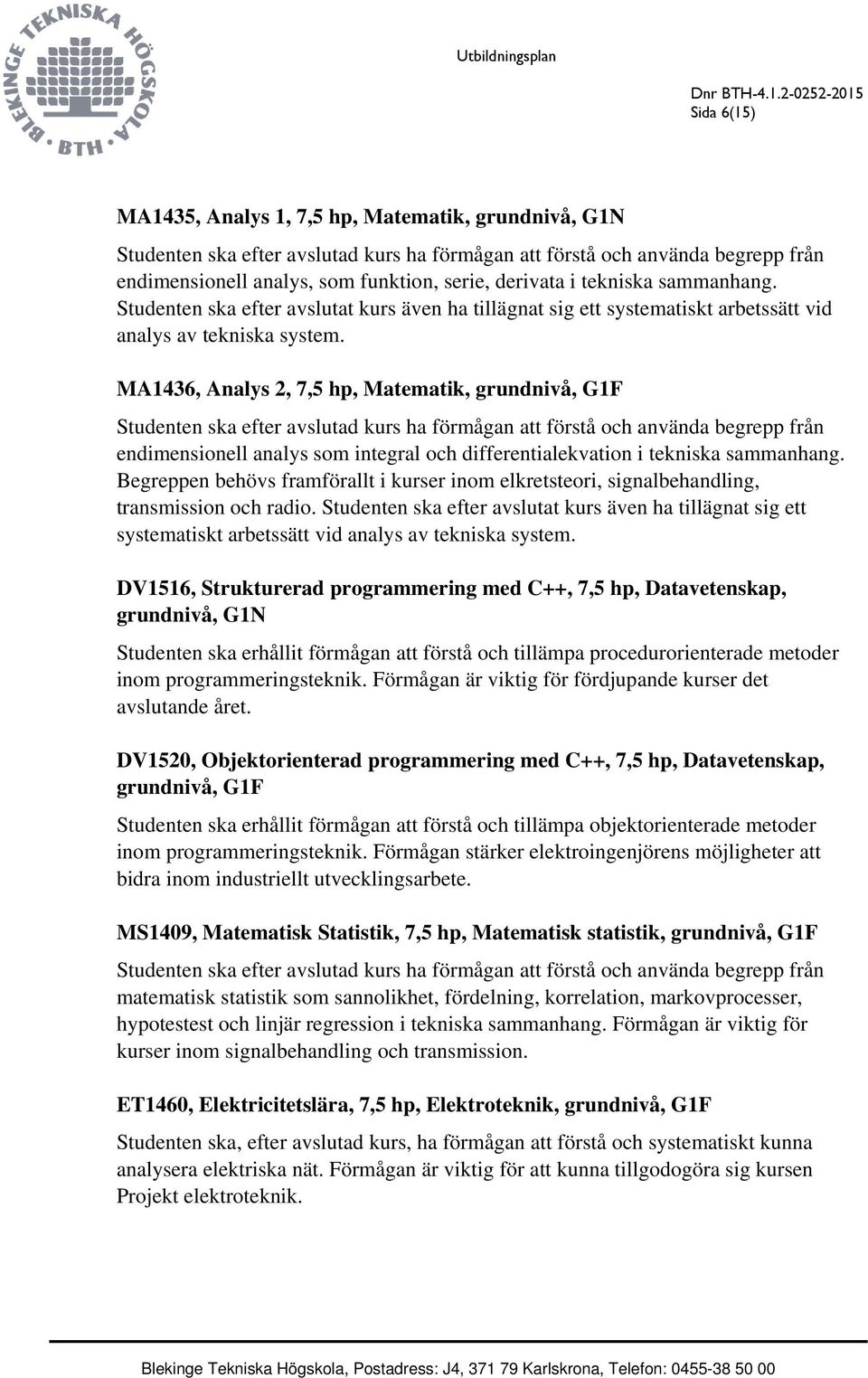 MA1436, Analys 2, 7,5 hp, Matematik, grundnivå, G1F Studenten ska efter avslutad kurs ha förmågan att förstå och använda begrepp från endimensionell analys som integral och differentialekvation i