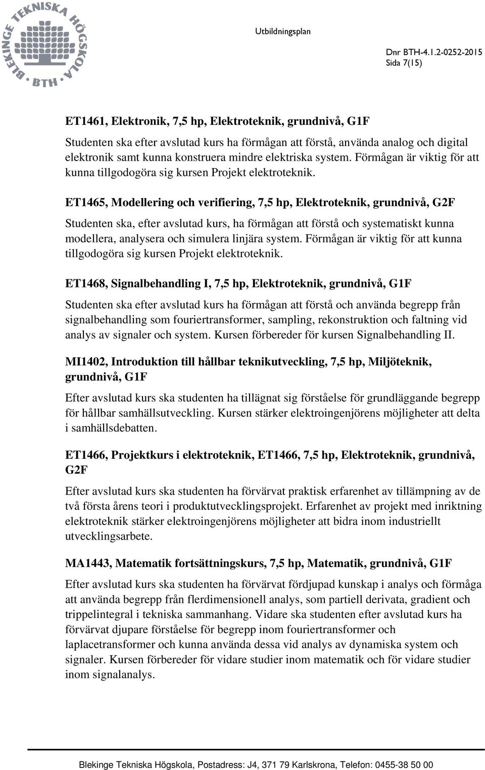 ET1465, Modellering och verifiering, 7,5 hp, Elektroteknik, grundnivå, G2F Studenten ska, efter avslutad kurs, ha förmågan att förstå och systematiskt kunna modellera, analysera och simulera linjära