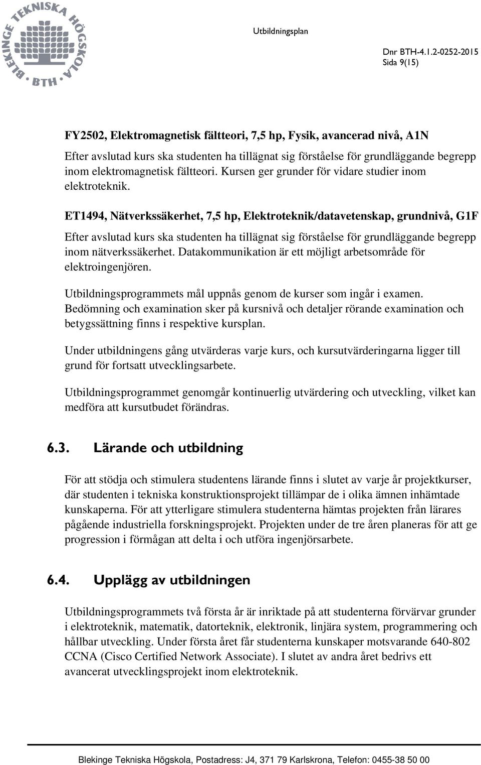 ET1494, Nätverkssäkerhet, 7,5 hp, Elektroteknik/datavetenskap, grundnivå, G1F Efter avslutad kurs ska studenten ha tillägnat sig förståelse för grundläggande begrepp inom nätverkssäkerhet.