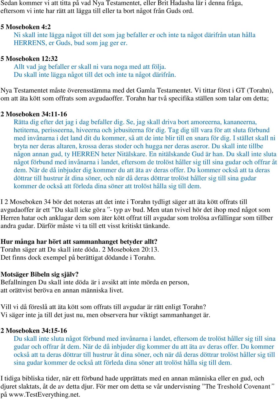 5 Moseboken 12:32 Allt vad jag befaller er skall ni vara noga med att följa. Du skall inte lägga något till det och inte ta något därifrån.