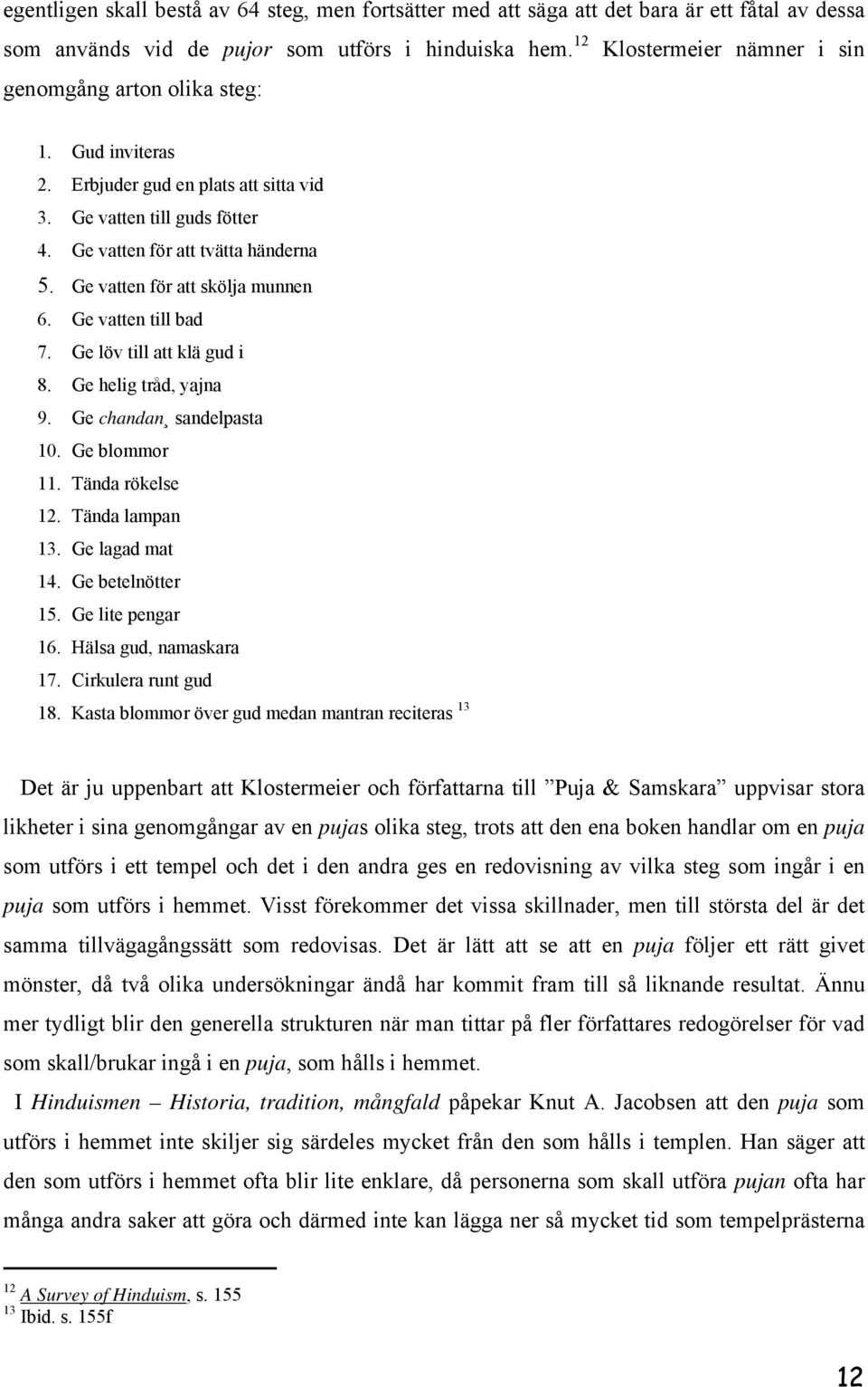 Ge vatten för att skölja munnen 6. Ge vatten till bad 7. Ge löv till att klä gud i 8. Ge helig tråd, yajna 9. Ge chandan sandelpasta 10. Ge blommor 11. Tända rökelse 12. Tända lampan 13.