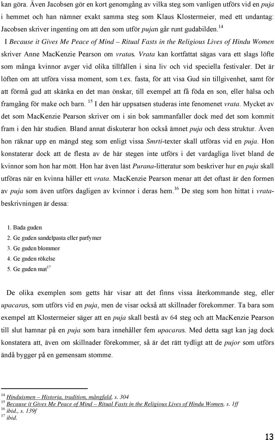den som utför pujan går runt gudabilden. 14 I Because it Gives Me Peace of Mind Ritual Fasts in the Religious Lives of Hindu Women skriver Anne MacKenzie Pearson om vratas.