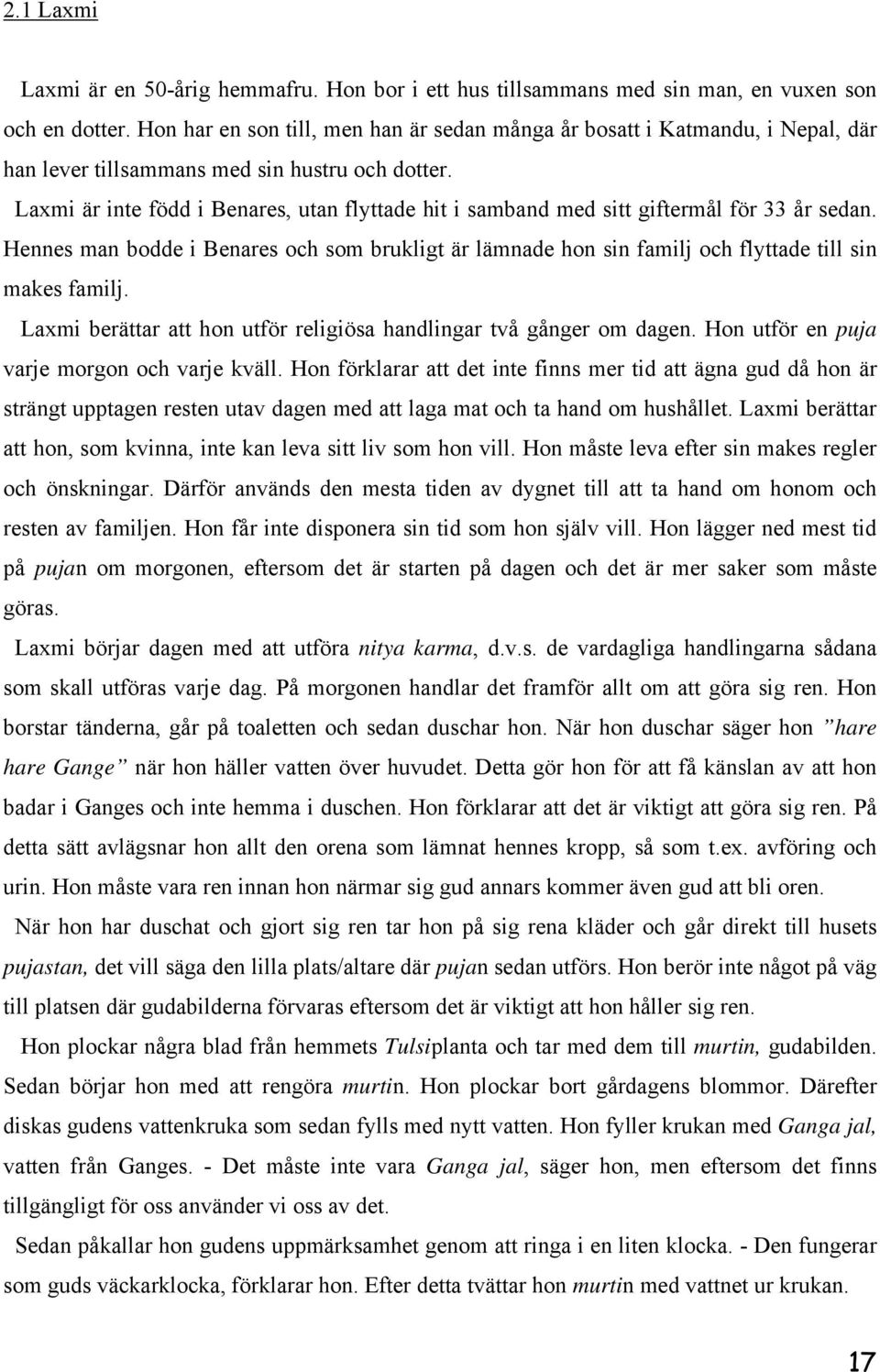 Laxmi är inte född i Benares, utan flyttade hit i samband med sitt giftermål för 33 år sedan. Hennes man bodde i Benares och som brukligt är lämnade hon sin familj och flyttade till sin makes familj.